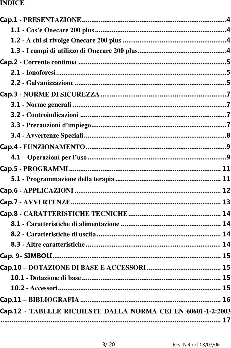 4 - FUNZIONAMENTO...9 4.1 Operazioni per l uso...9 Cap.5 - PROGRAMMI... 11 5.1 - Programmazione della terapia... 11 Cap.6 - APPLICAZIONI... 12 Cap.7 - AVVERTENZE... 13 Cap.