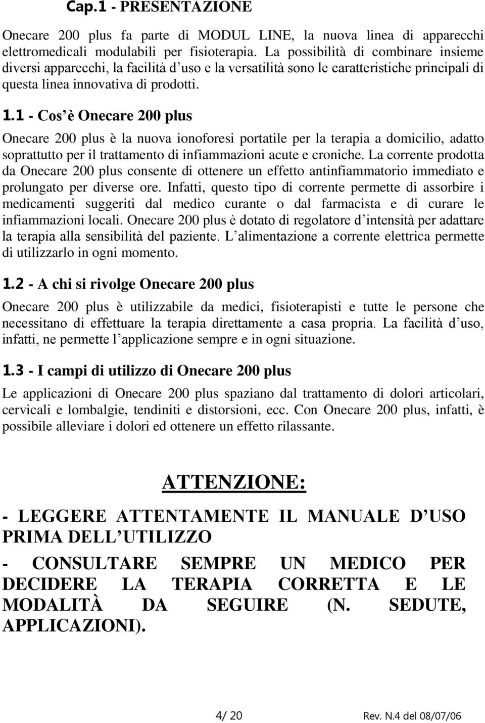 1 - Cos è Onecare 200 plus Onecare 200 plus è la nuova ionoforesi portatile per la terapia a domicilio, adatto soprattutto per il trattamento di infiammazioni acute e croniche.