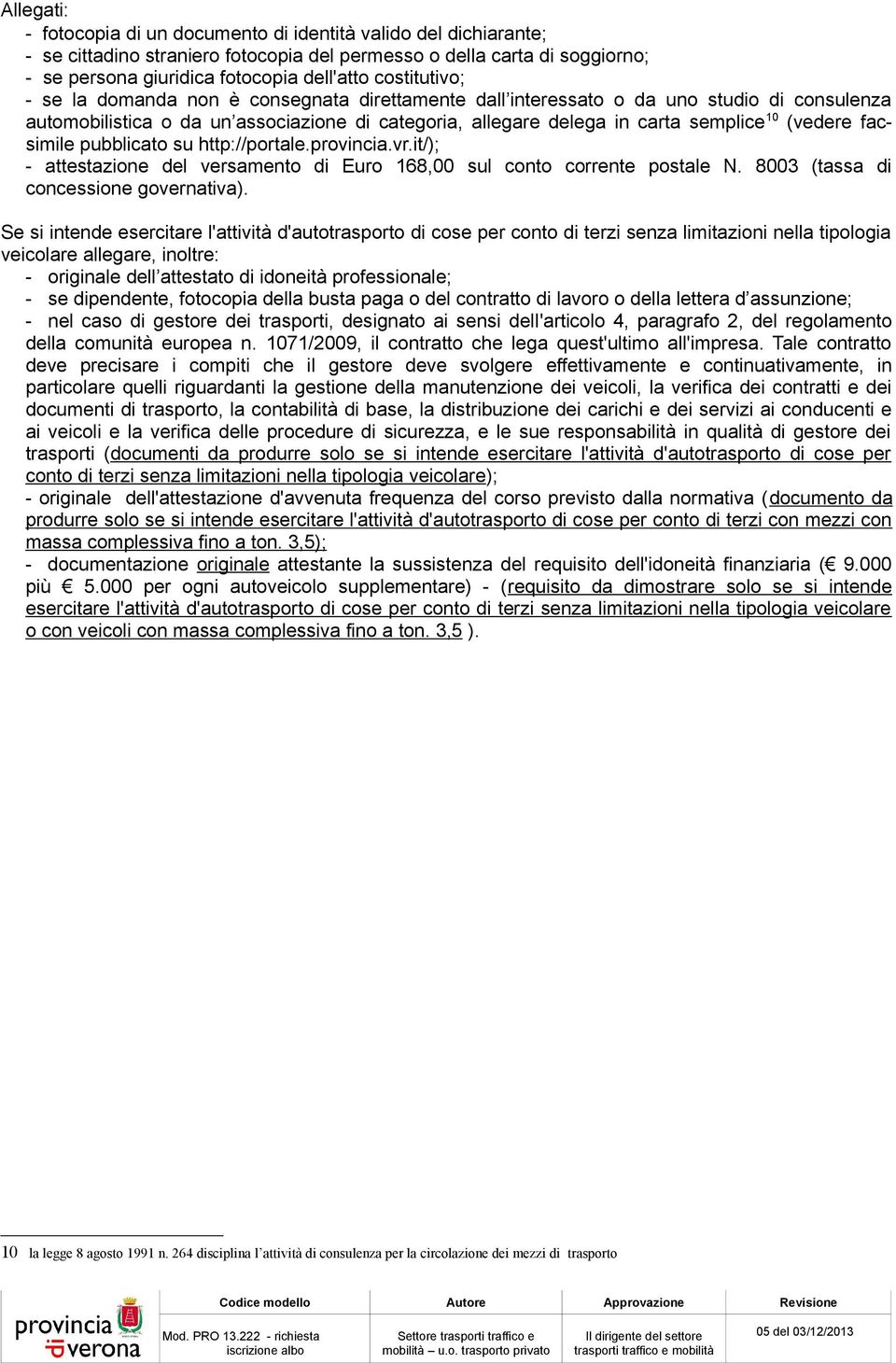 (vedere facsimile pubblicato su http://portale.provincia.vr.it/); - attestazione del versamento di Euro 168,00 sul conto corrente postale N. 8003 (tassa di concessione governativa).