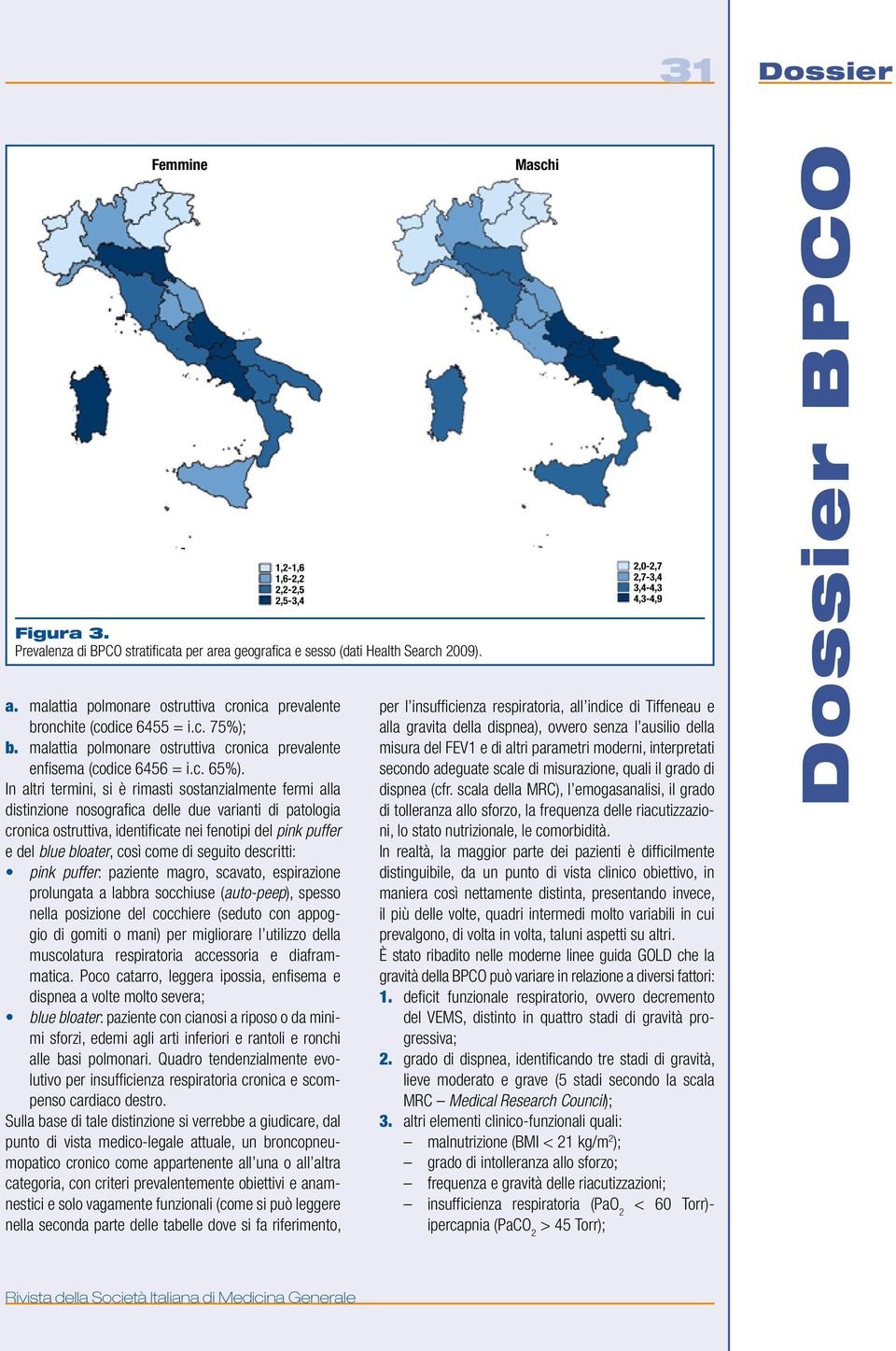 In altri termini, si è rimasti sostanzialmente fermi alla distinzione nosografica delle due varianti di patologia cronica ostruttiva, identificate nei fenotipi del pink puffer e del blue bloater,