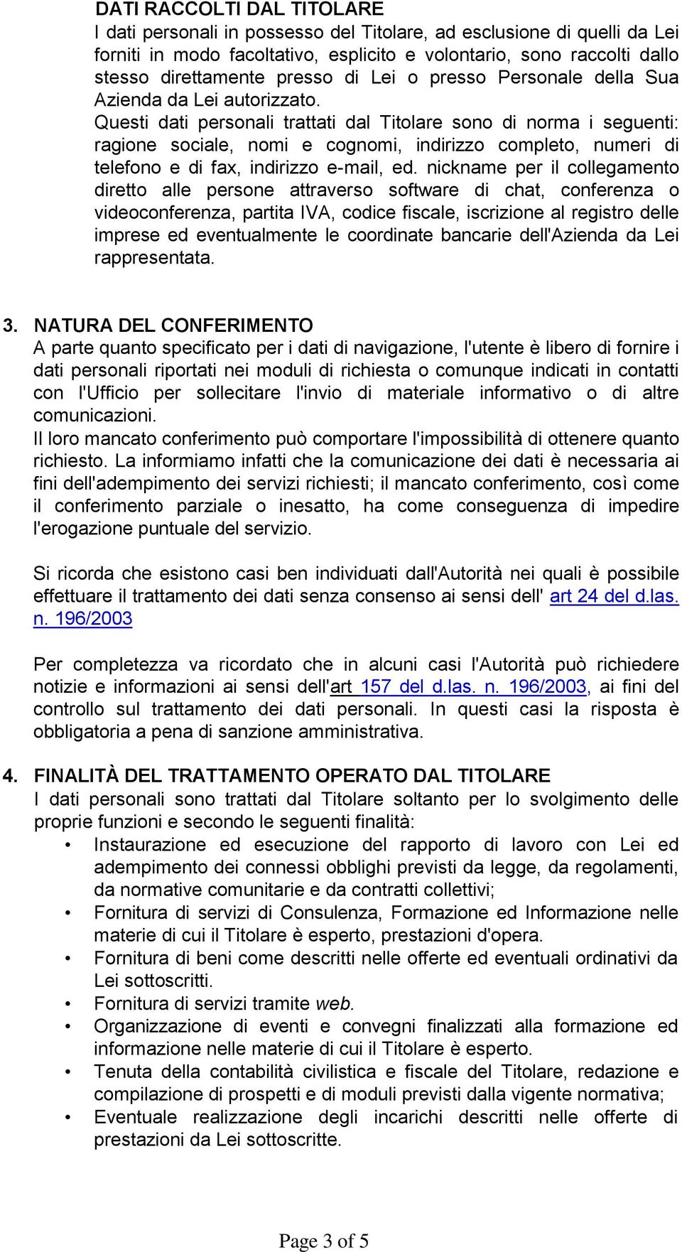 Questi dati personali trattati dal Titolare sono di norma i seguenti: ragione sociale, nomi e cognomi, indirizzo completo, numeri di telefono e di fax, indirizzo e-mail, ed.