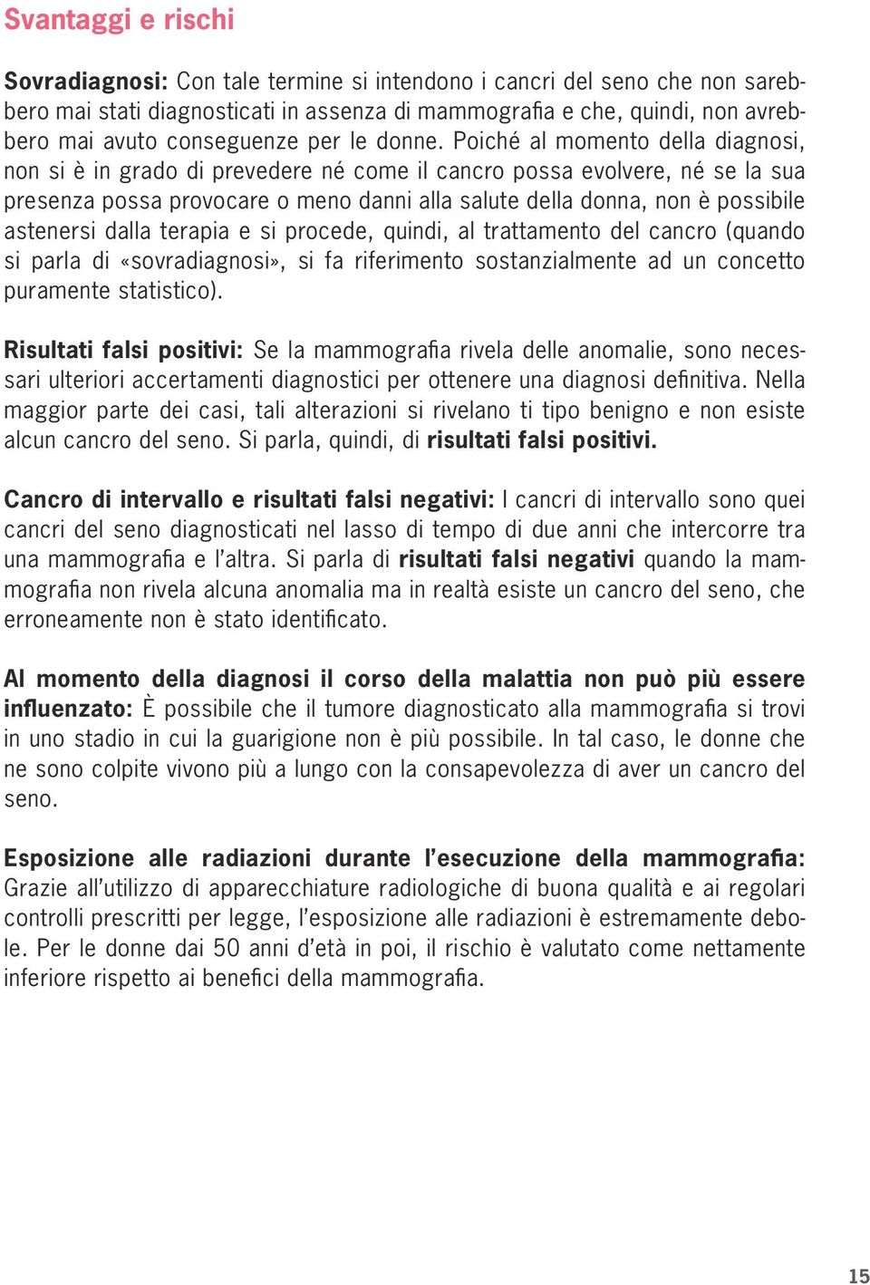 Poiché al momento della diagnosi, non si è in grado di prevedere né come il cancro possa evolvere, né se la sua presenza possa provocare o meno danni alla salute della donna, non è possibile