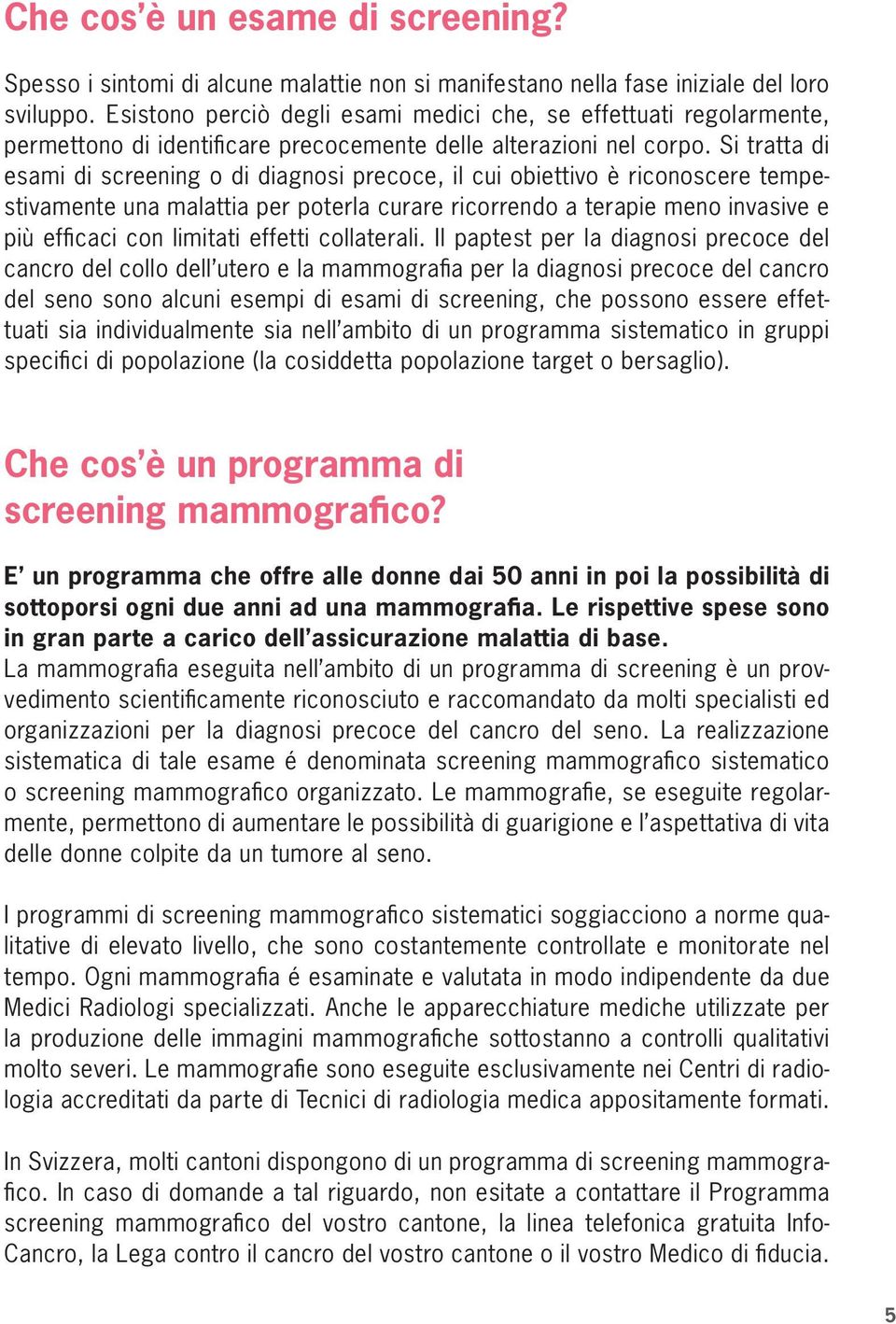 Si tratta di esami di screening o di diagnosi precoce, il cui obiettivo è riconoscere tempestivamente una malattia per poterla curare ricorrendo a terapie meno invasive e più efficaci con limitati