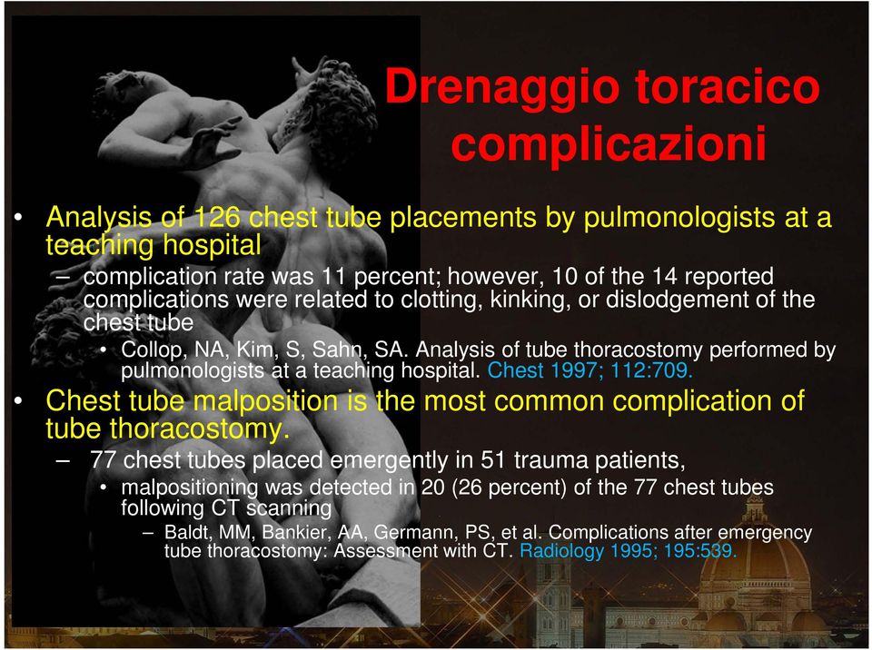 Analysis of tube thoracostomy performed by pulmonologists at a teaching hospital. Chest 1997; 112:709. Chest tube malposition is the most common complication of tube thoracostomy.