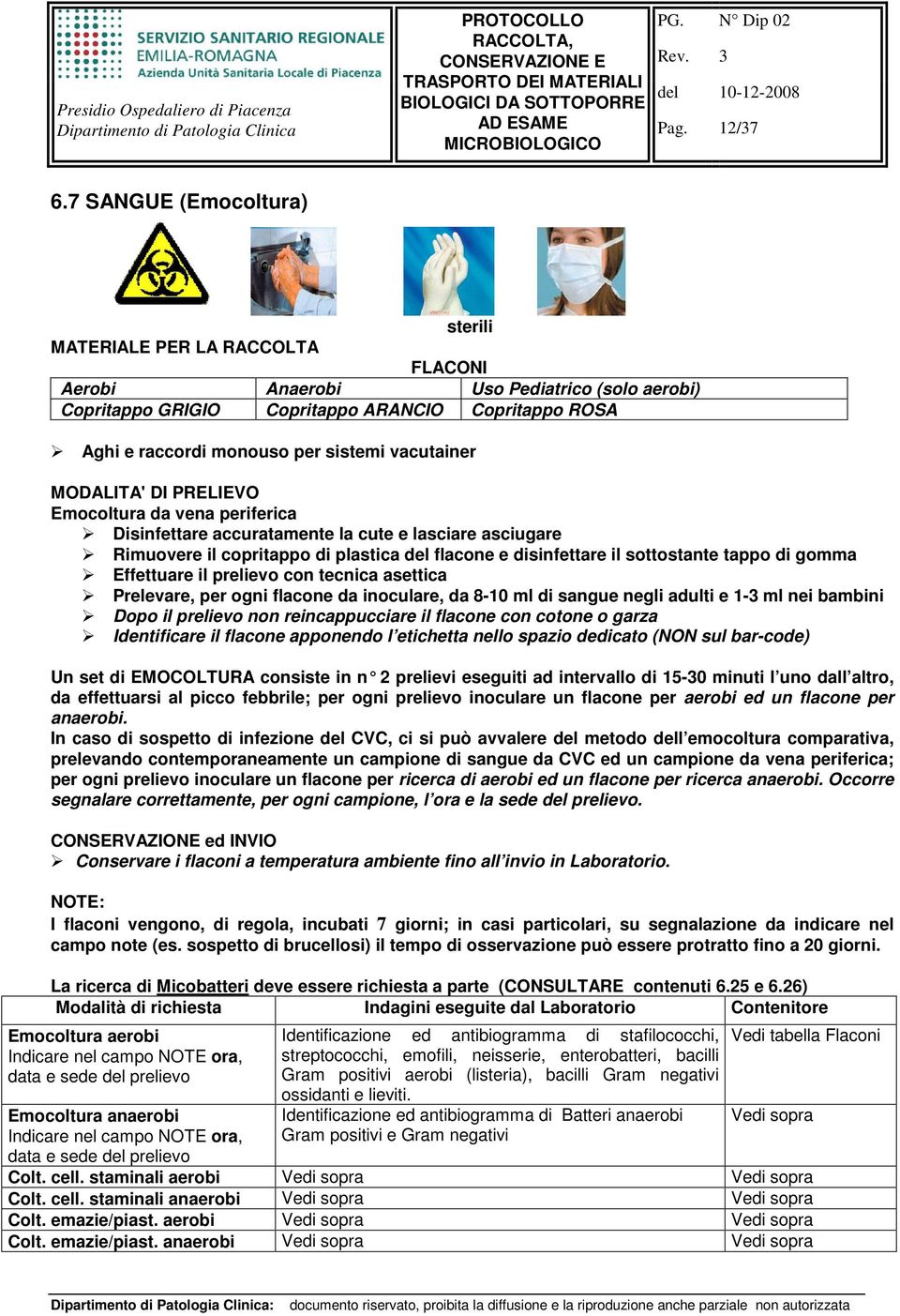 PRELIEVO Emocoltura da vena periferica Disinfettare accuratamente la cute e lasciare asciugare Rimuovere il copritappo di plastica del flacone e disinfettare il sottostante tappo di gomma Effettuare