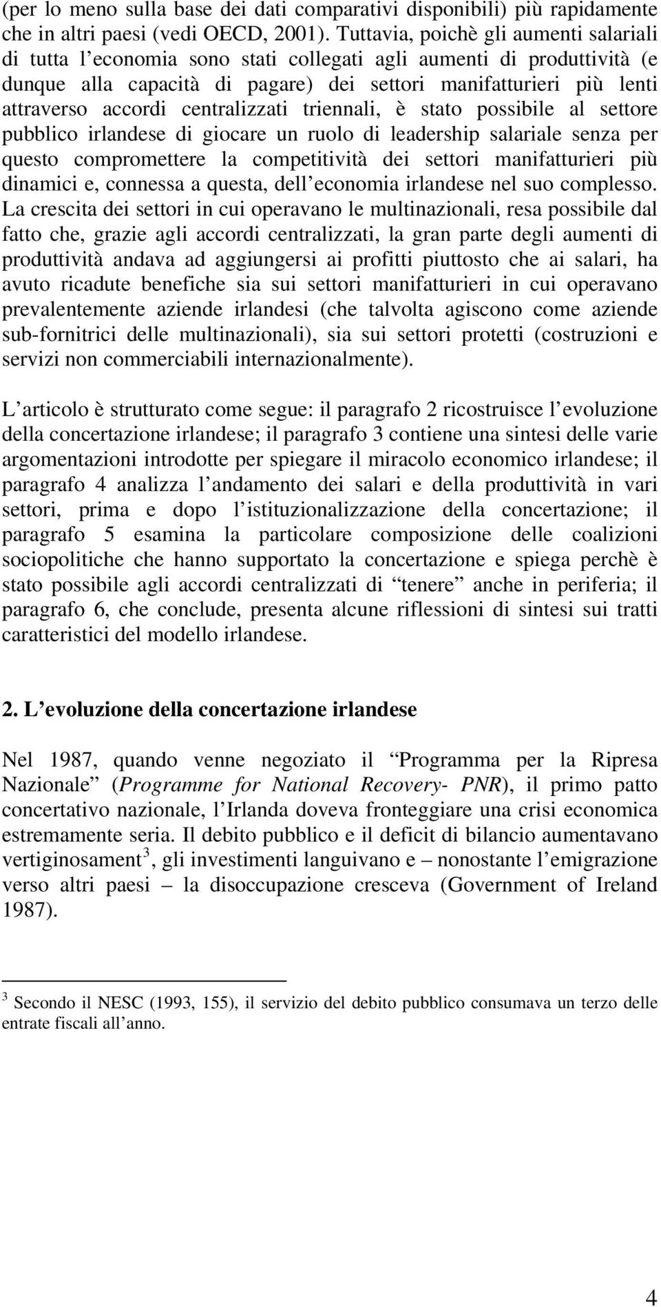 centralizzati triennali, è stato possibile al settore pubblico irlandese di giocare un ruolo di leadership salariale senza per questo compromettere la competitività dei settori manifatturieri più