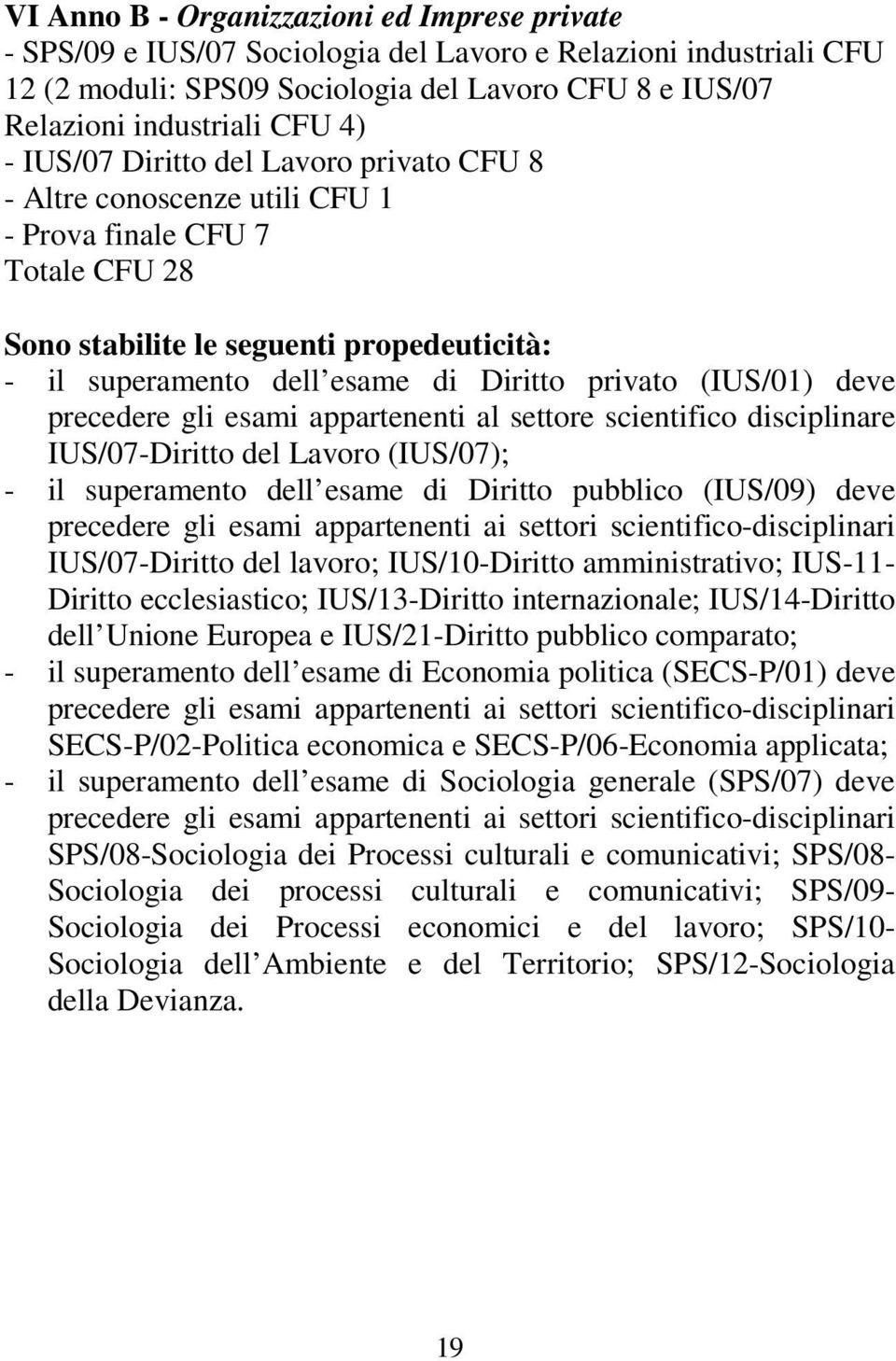 (IUS/01) deve precedere gli esami appartenenti al settore scientifico disciplinare IUS/07-Diritto del Lavoro (IUS/07); - il superamento dell esame di Diritto pubblico (IUS/09) deve precedere gli