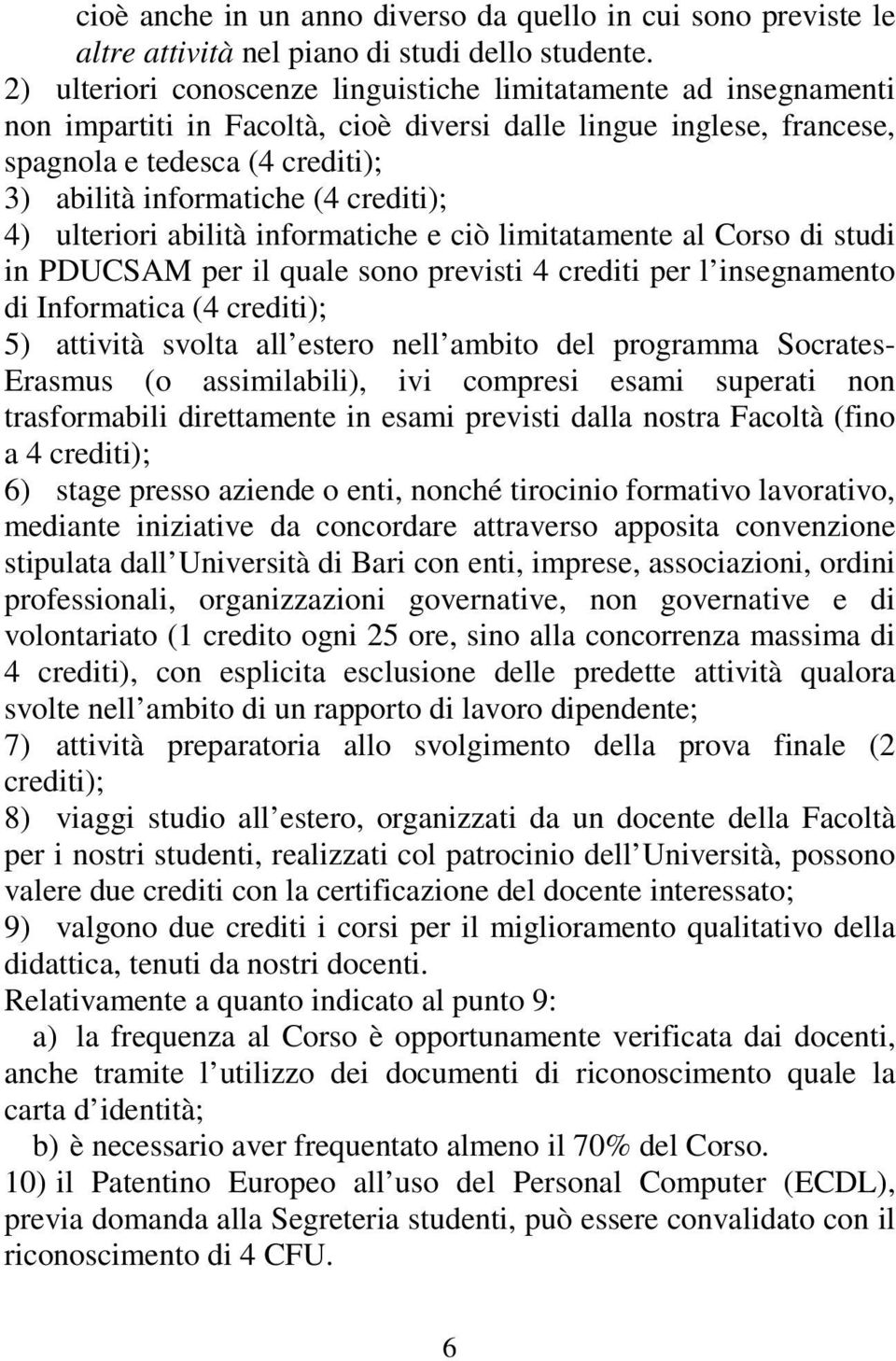 crediti); 4) ulteriori abilità informatiche e ciò limitatamente al Corso di studi in PDUCSAM per il quale sono previsti 4 crediti per l insegnamento di Informatica (4 crediti); 5) attività svolta all