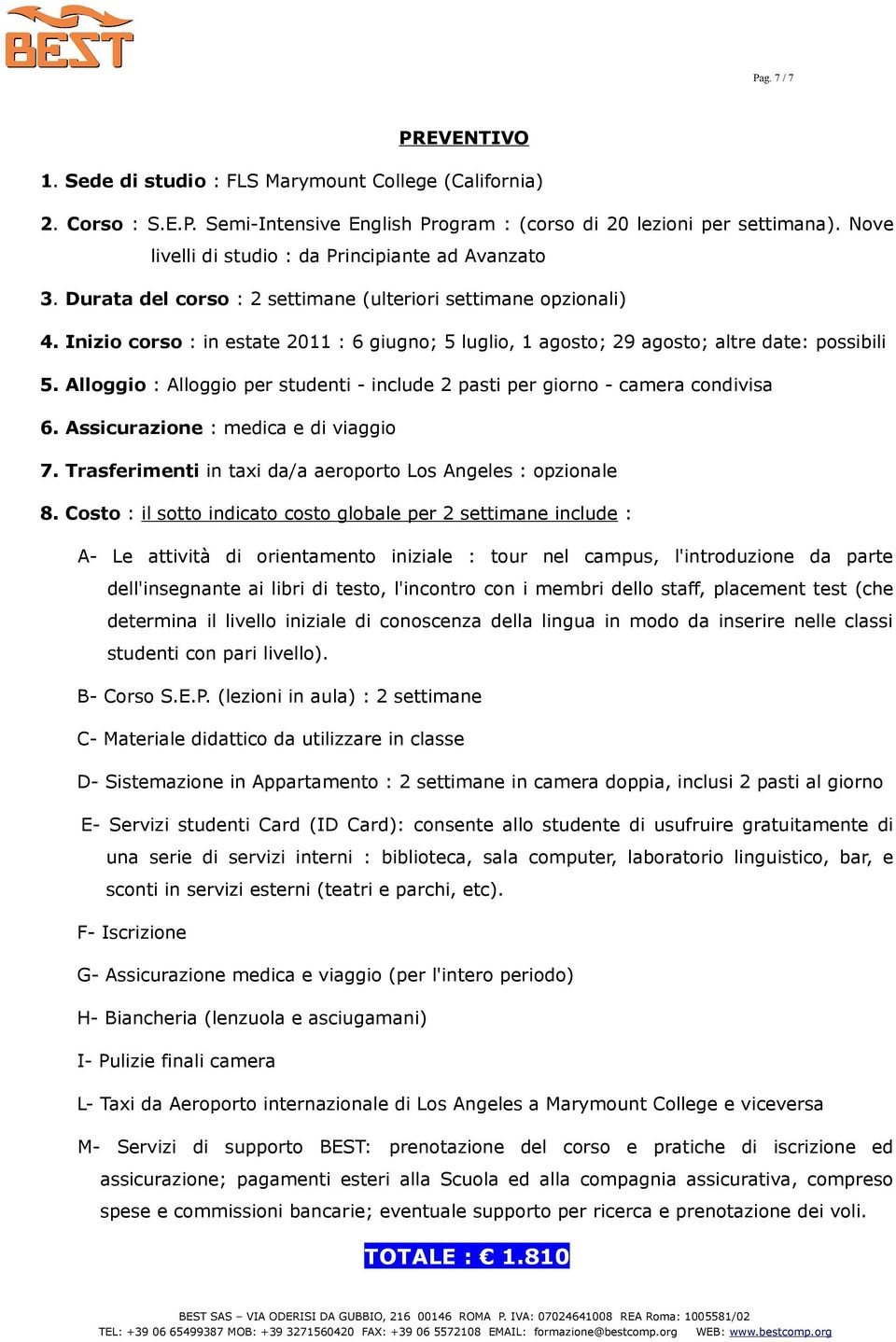 Inizio corso : in estate 2011 : 6 giugno; 5 luglio, 1 agosto; 29 agosto; altre date: possibili 5. Alloggio : Alloggio per studenti - include 2 pasti per giorno - camera condivisa 6.