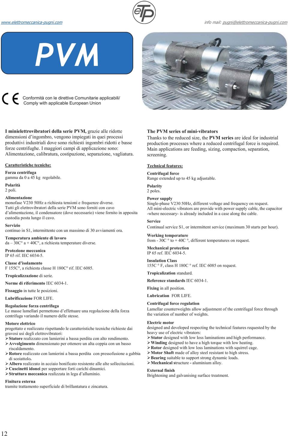 I maggiori campi di applicazione sono: Alimentazione, calibratura, costipazione, separazione, vagliatura. Caratteristiche tecniche: Forza centrifuga gamma da 0 a 45 kg regolabile. Polarità 2 poli.