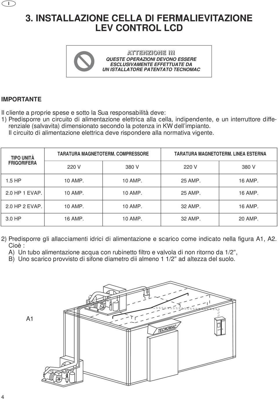 di alimentazione elettrica alla cella, indipendente, e un interruttore differenziale (salvavita) dimensionato secondo la potenza in KW dell impianto.