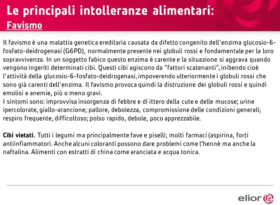 Questi cibi agiscono da "fattori scatenanti", inibendo cioè l'attività della glucosio-6-fosfato-deidrogenasi, impoverendo ulteriormente i globuli rossi che sono già carenti dell'enzima.