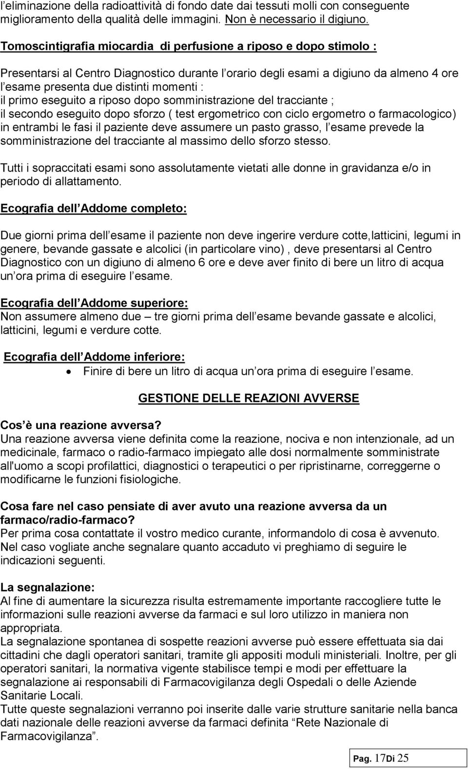 primo eseguito a riposo dopo somministrazione del tracciante ; il secondo eseguito dopo sforzo ( test ergometrico con ciclo ergometro o farmacologico) in entrambi le fasi il paziente deve assumere un