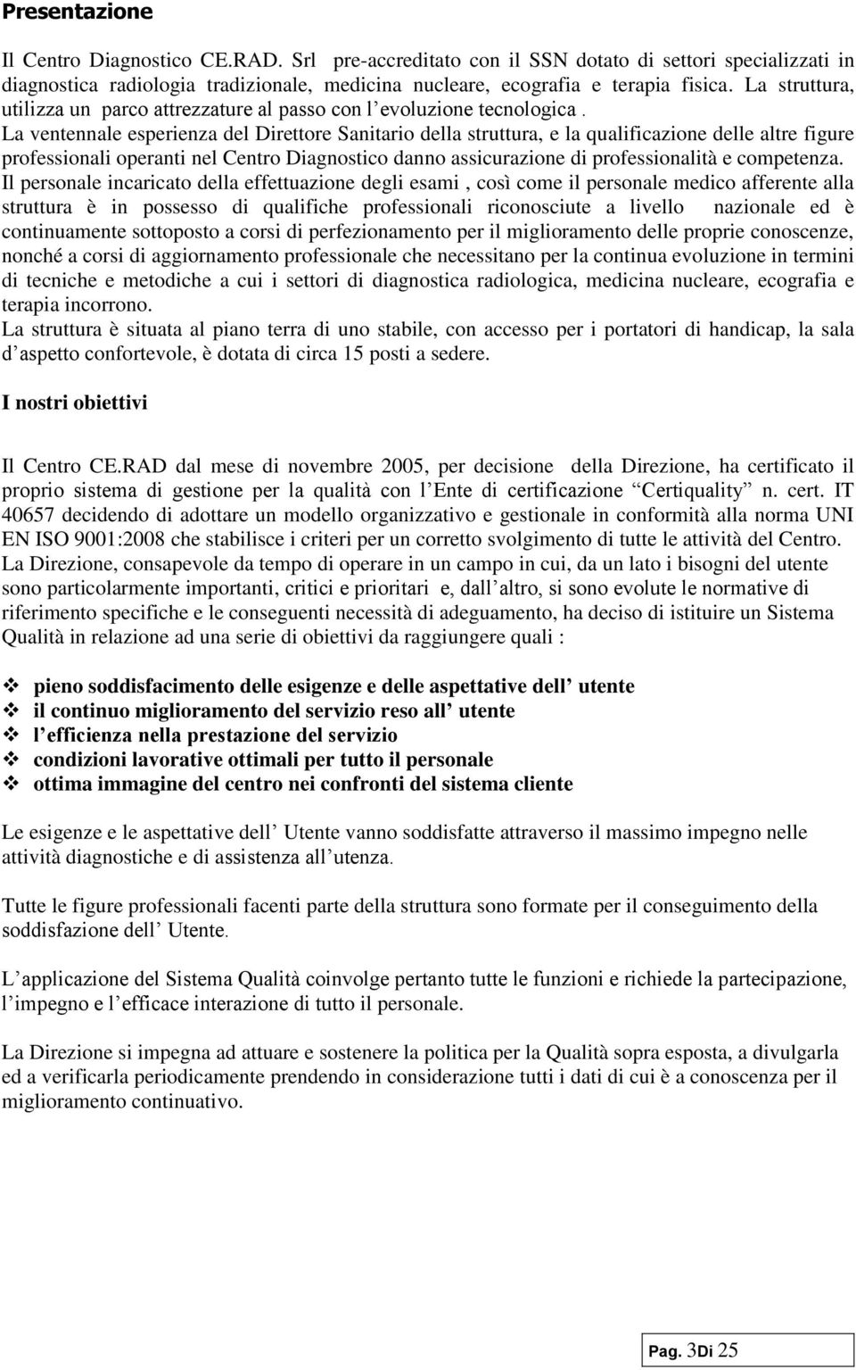 La ventennale esperienza del Direttore Sanitario della struttura, e la qualificazione delle altre figure professionali operanti nel Centro Diagnostico danno assicurazione di professionalità e