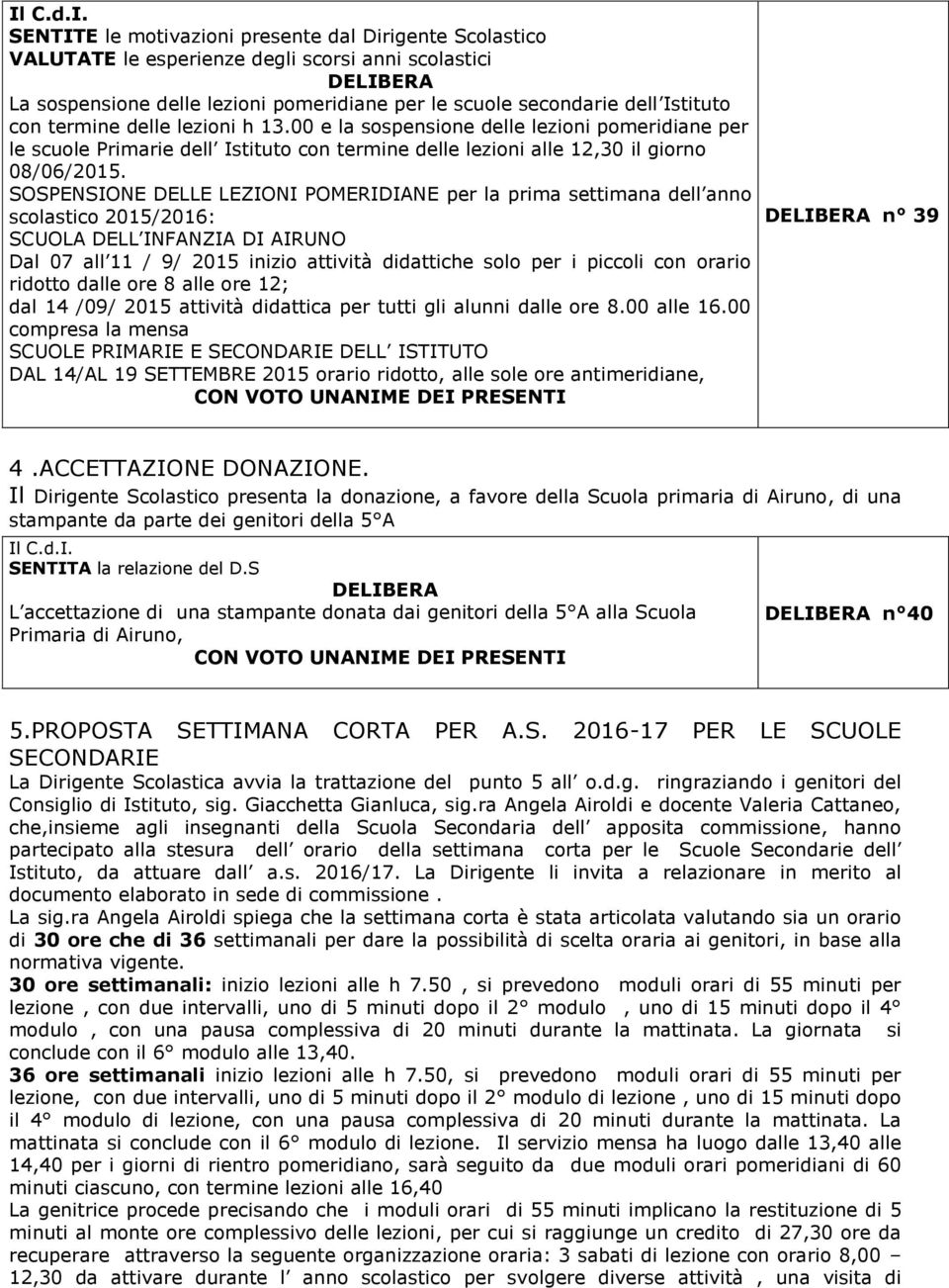 SOSPENSIONE DELLE LEZIONI POMERIDIANE per la prima settimana dell anno scolastico 2015/2016: SCUOLA DELL INFANZIA DI AIRUNO Dal 07 all 11 / 9/ 2015 inizio attività didattiche solo per i piccoli con