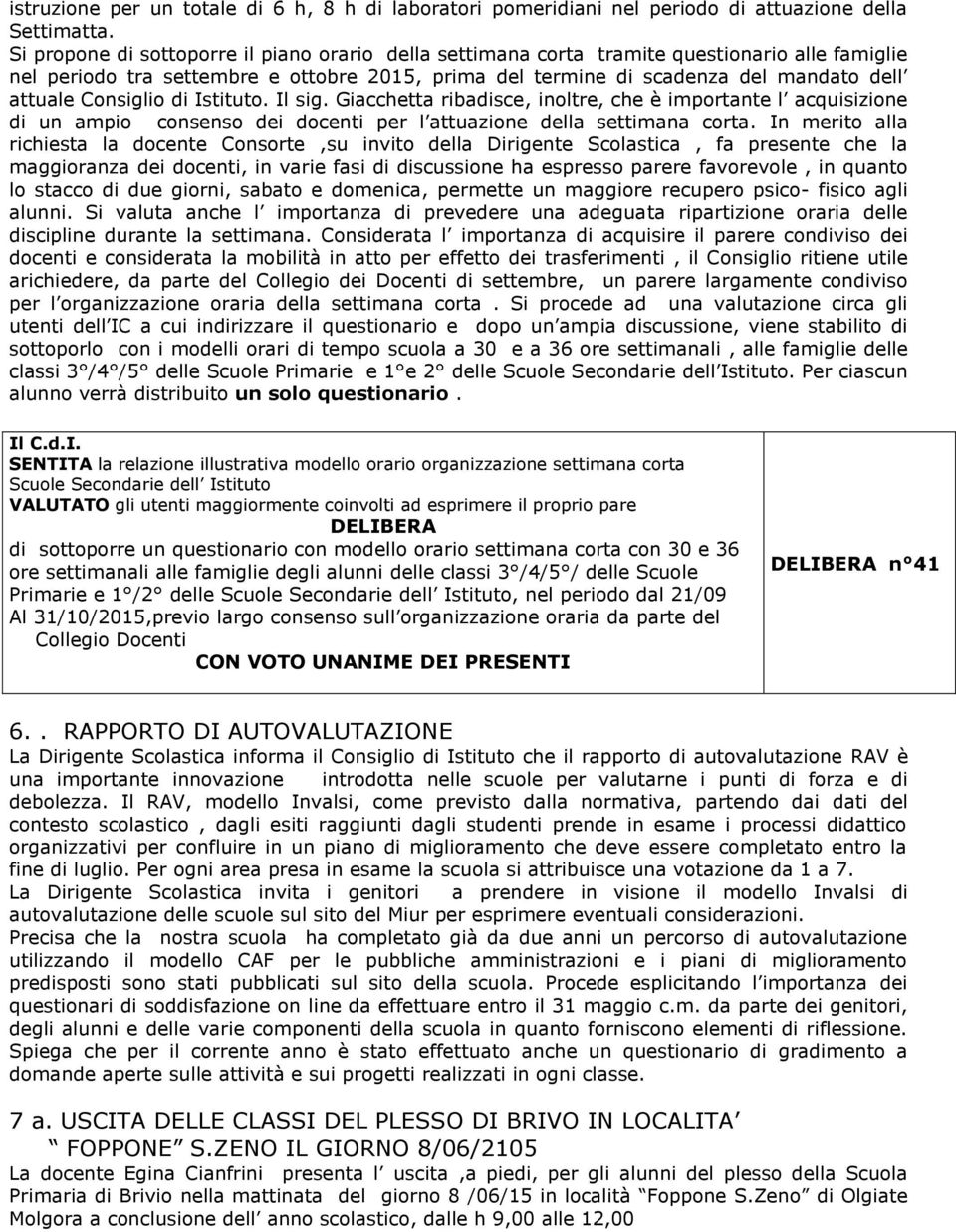 Consiglio di Istituto. Il sig. Giacchetta ribadisce, inoltre, che è importante l acquisizione di un ampio consenso dei docenti per l attuazione della settimana corta.