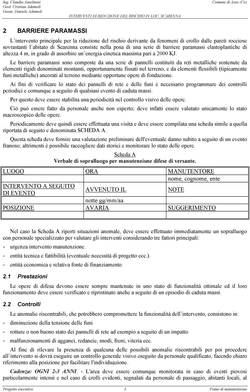 Le barriere paramassi sono composte da una serie di pannelli costituiti da reti metalliche sostenute da elementi rigidi denominati montanti, opportunamente fissati nel terreno, e da elementi