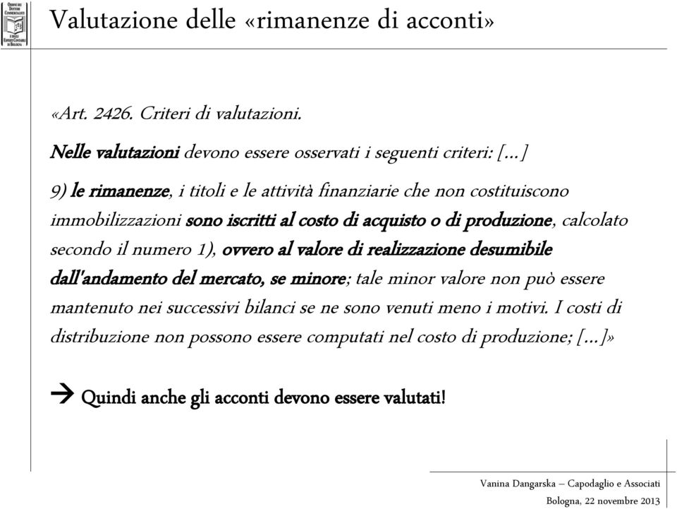 sono iscritti al costo di acquisto o di produzione, calcolato secondo il numero 1), ovvero al valore di realizzazione desumibile dall'andamento del mercato,