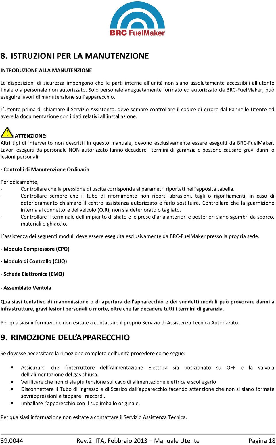 L Utente prima di chiamare il Servizio Assistenza, deve sempre controllare il codice di errore dal Pannello Utente ed avere la documentazione con i dati relativi all installazione.