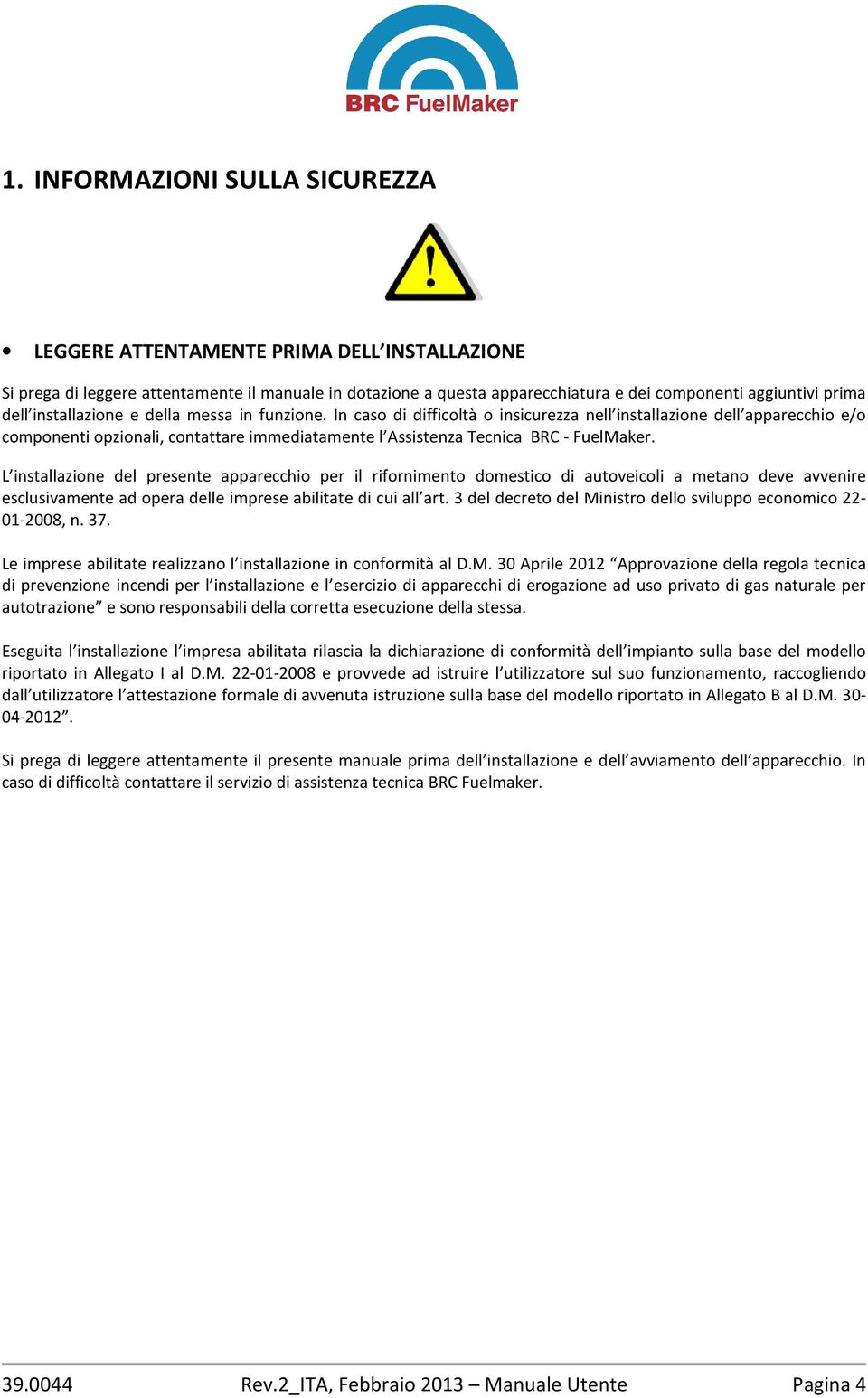 In caso di difficoltà o insicurezza nell installazione dell apparecchio e/o componenti opzionali, contattare immediatamente l Assistenza Tecnica BRC - FuelMaker.