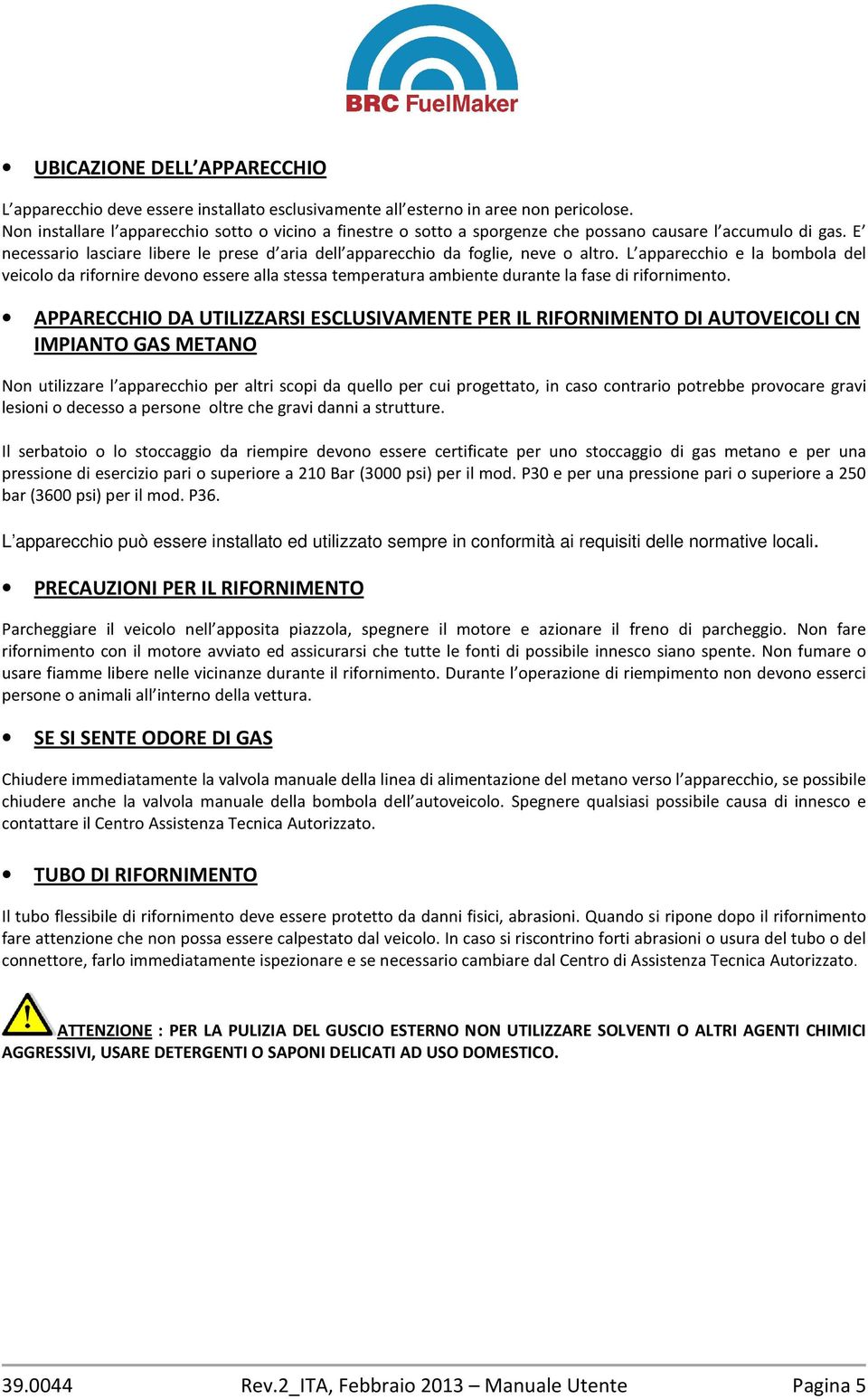 L apparecchio e la bombola del veicolo da rifornire devono essere alla stessa temperatura ambiente durante la fase di rifornimento.