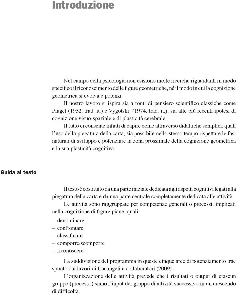 Il tutto ci consente infatti di capire come attraverso didattiche semplici, quali l uso della piegatura della carta, sia possibile nello stesso tempo rispettare le fasi naturali di sviluppo e