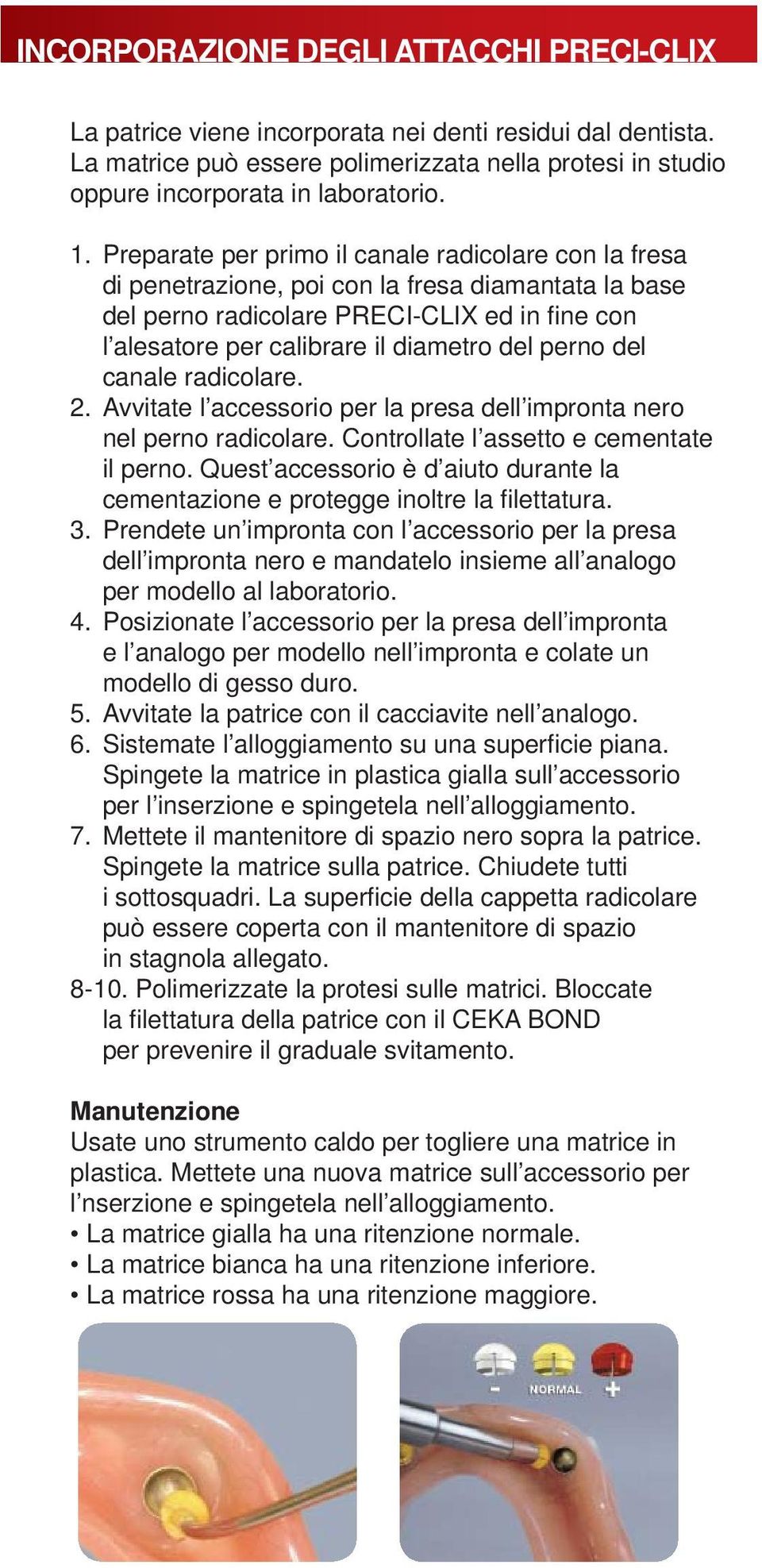 perno del canale radicolare. 2. Avvitate l accessorio per la presa dell impronta nero nel perno radicolare. Controllate l assetto e cementate il perno.