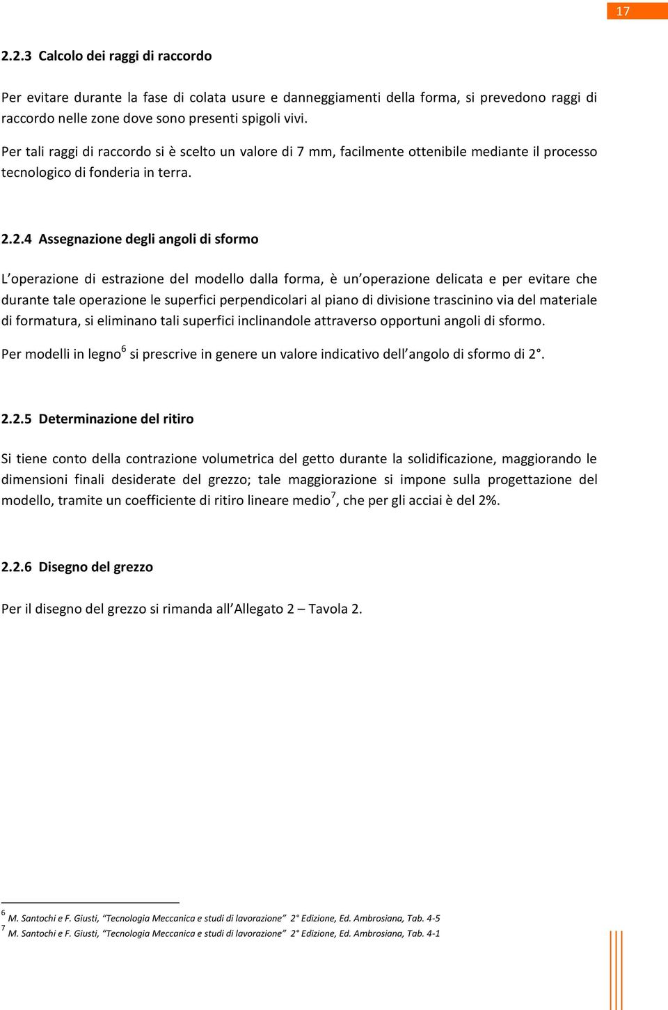 2.4 Assegnazione degli angoli di sformo L operazione di estrazione del modello dalla forma, è un operazione delicata e per evitare che durante tale operazione le superfici perpendicolari al piano di