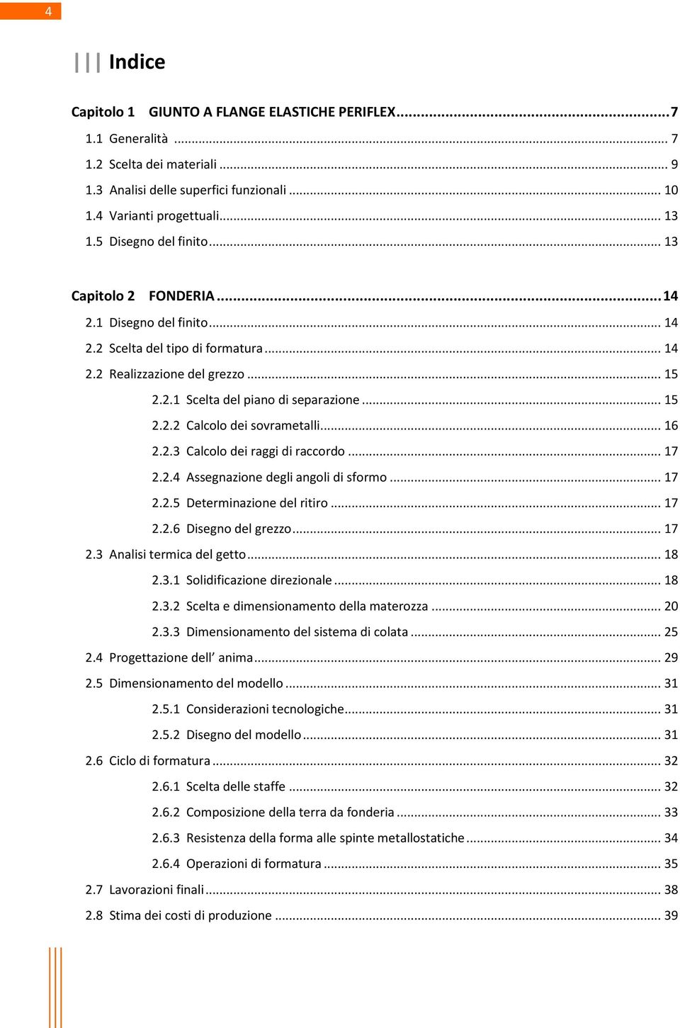 .. 16 2.2.3 Calcolo dei raggi di raccordo... 17 2.2.4 Assegnazione degli angoli di sformo... 17 2.2.5 Determinazione del ritiro... 17 2.2.6 Disegno del grezzo... 17 2.3 Analisi termica del getto.