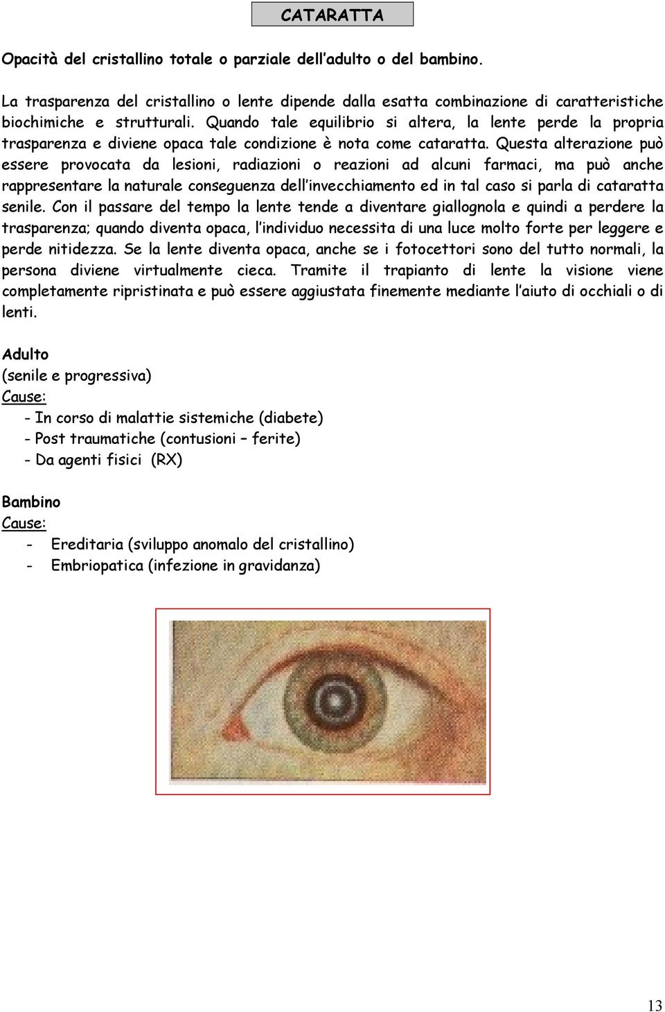 Questa alterazione può essere provocata da lesioni, radiazioni o reazioni ad alcuni farmaci, ma può anche rappresentare la naturale conseguenza dell invecchiamento ed in tal caso si parla di