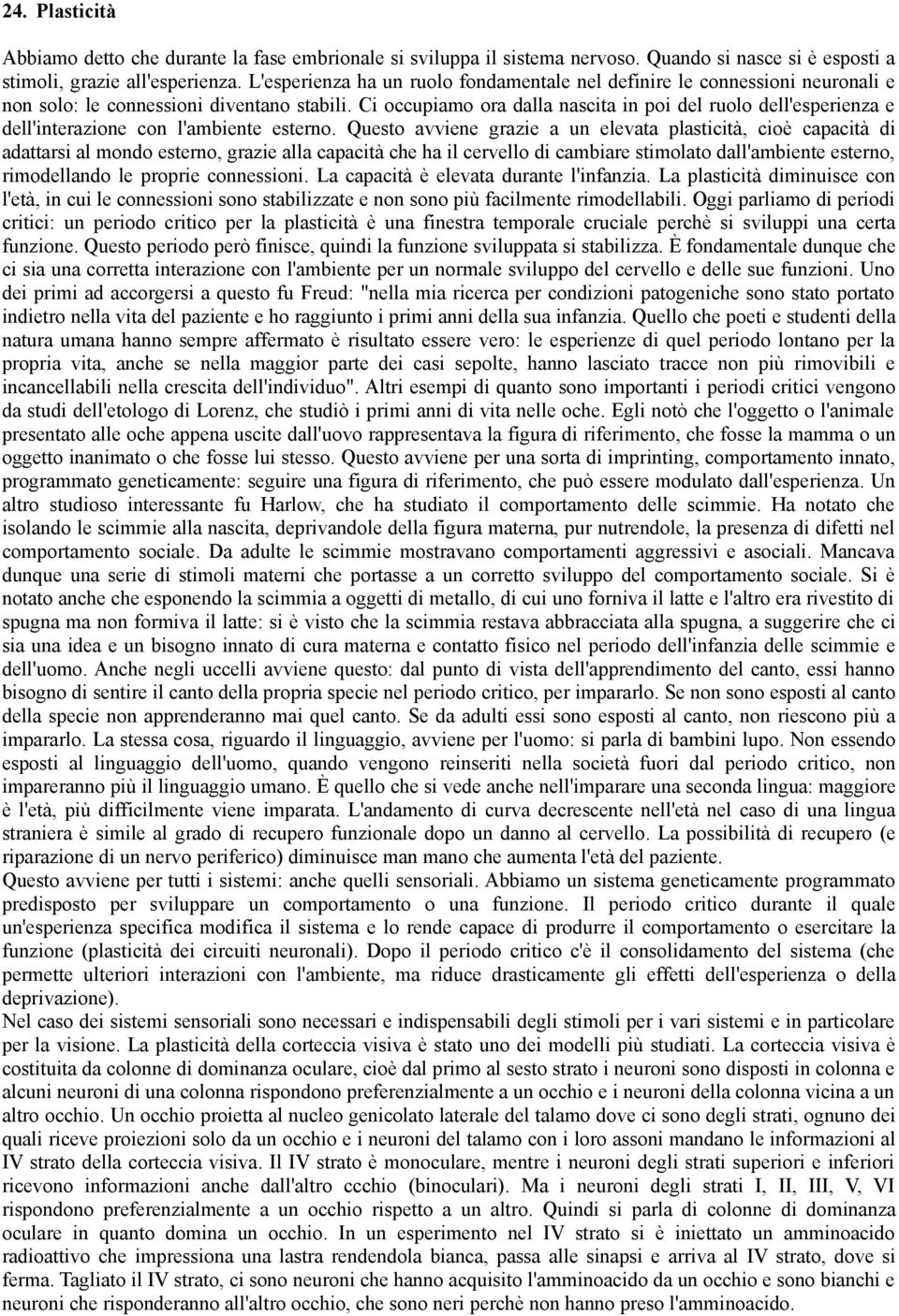 Ci occupiamo ora dalla nascita in poi del ruolo dell'esperienza e dell'interazione con l'ambiente esterno.