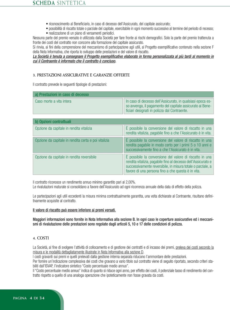 Solo la parte del premio trattenuta a fronte dei costi del contratto non concorre alla formazione del capitale assicurato.