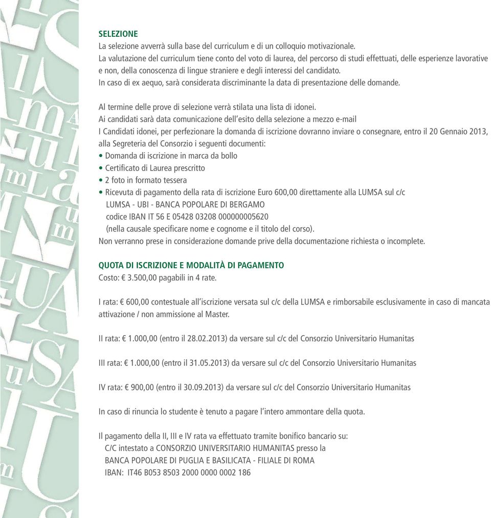 In caso di ex aequo, sarà considerata discriminante la data di presentazione delle domande. Al termine delle prove di selezione verrà stilata una lista di idonei.