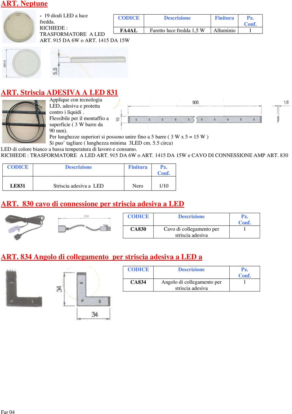 Per lunghezze superiori si possono unire fino a 5 barre ( 3 W x 5 = 5 W ) Si puo tagliare ( lunghezza minima 3LED cm. 5.5 circa) LED di colore bianco a bassa temperatura di lavoro e consumo.