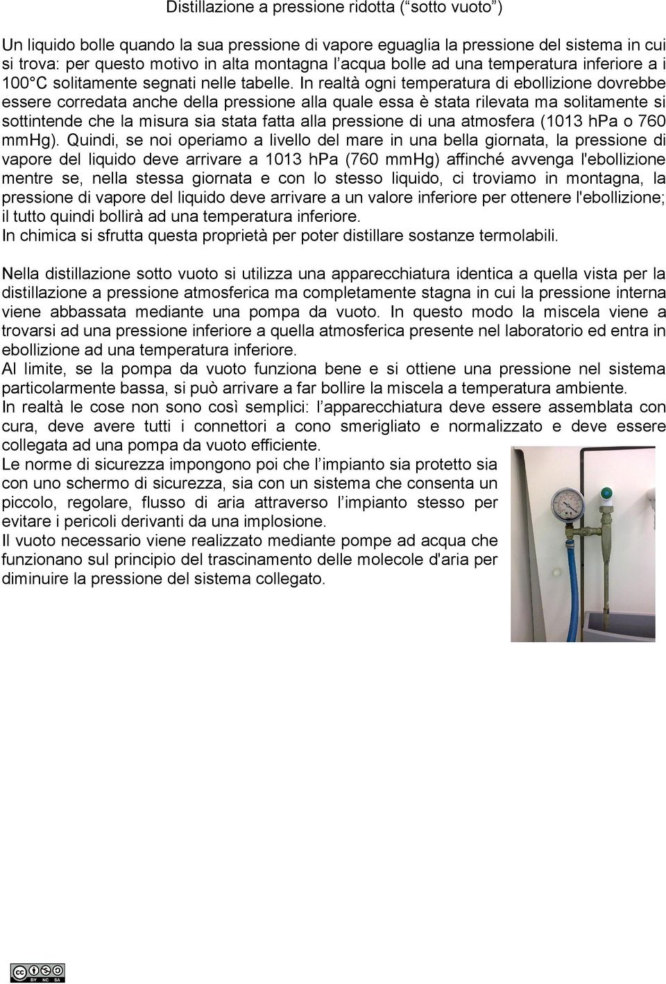 In realtà ogni temperatura di ebollizione dovrebbe essere corredata anche della pressione alla quale essa è stata rilevata ma solitamente si sottintende che la misura sia stata fatta alla pressione