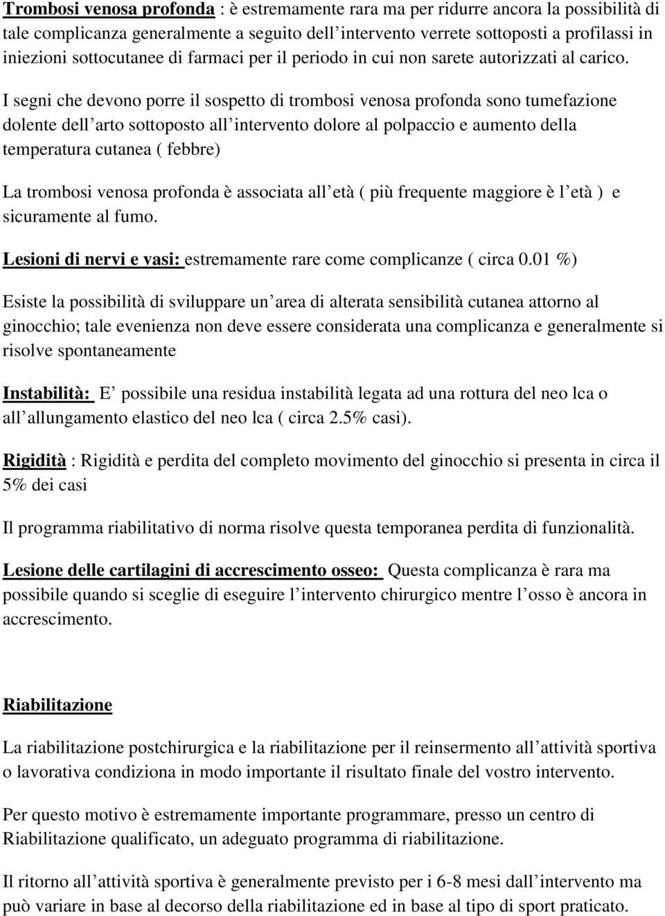 I segni che devono porre il sospetto di trombosi venosa profonda sono tumefazione dolente dell arto sottoposto all intervento dolore al polpaccio e aumento della temperatura cutanea ( febbre) La