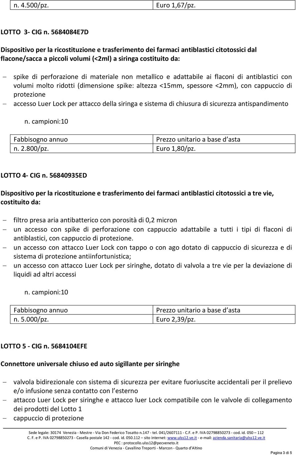 non metallico e adattabile ai flaconi di antiblastici con volumi molto ridotti (dimensione spike: altezza <15mm, spessore <2mm), con cappuccio di protezione accesso Luer Lock per attacco della