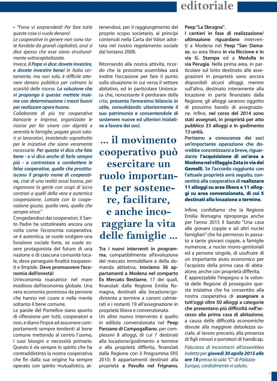 Invece, il Papa vi dice: dovete investire, e dovete investire bene! In Italia certamente, ma non solo, è difficile ottenere denaro pubblico per colmare la scarsità delle risorse.