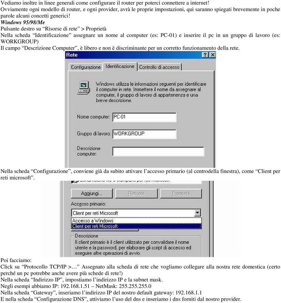 Windows 95/98/Me Pulsante destro su Risorse di rete > Proprietà Nella scheda Identificazione assegnare un nome al computer (es: PC-01) e inserire il pc in un gruppo di lavoro (es: WORKGROUP) Il campo