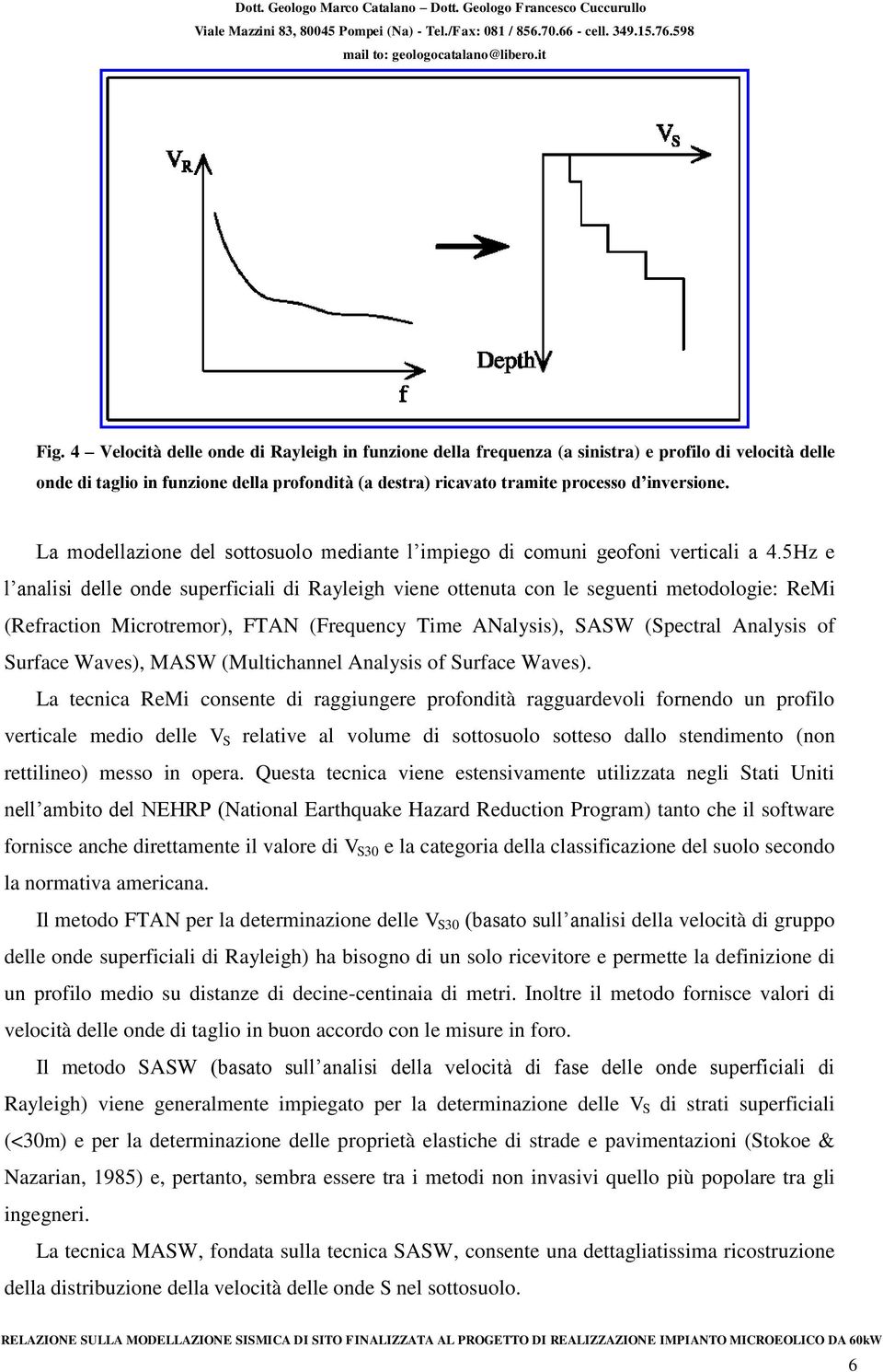 5Hz e l analisi delle onde superficiali di Rayleigh viene ottenuta con le seguenti metodologie: ReMi (Refraction Microtremor), FTAN (Frequency Time ANalysis), SASW (Spectral Analysis of Surface