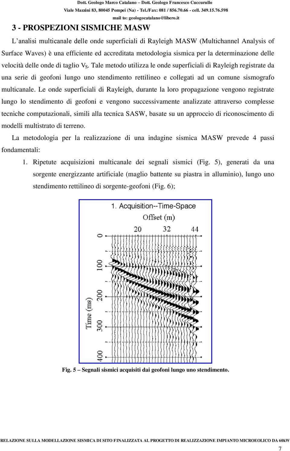 Tale metodo utilizza le onde superficiali di Rayleigh registrate da una serie di geofoni lungo uno stendimento rettilineo e collegati ad un comune sismografo multicanale.