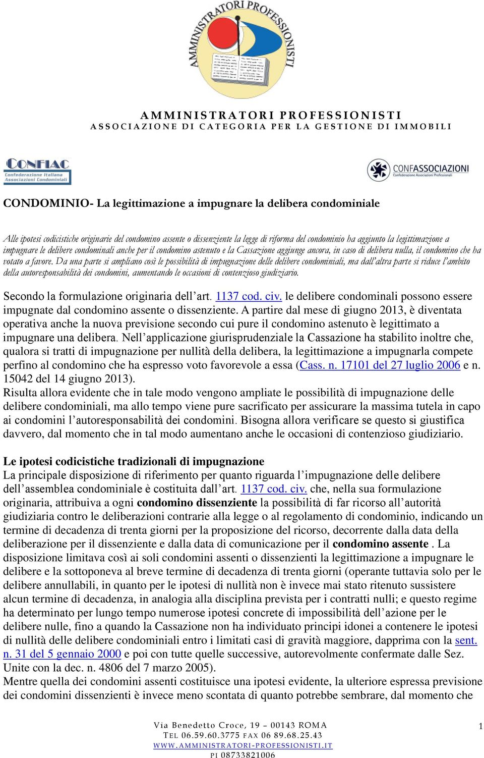 Da una parte si ampliano così le possibilità di impugnazione delle delibere condominiali, ma dall altra parte si riduce l ambito della autoresponsabilità dei condomini, aumentando le occasioni di