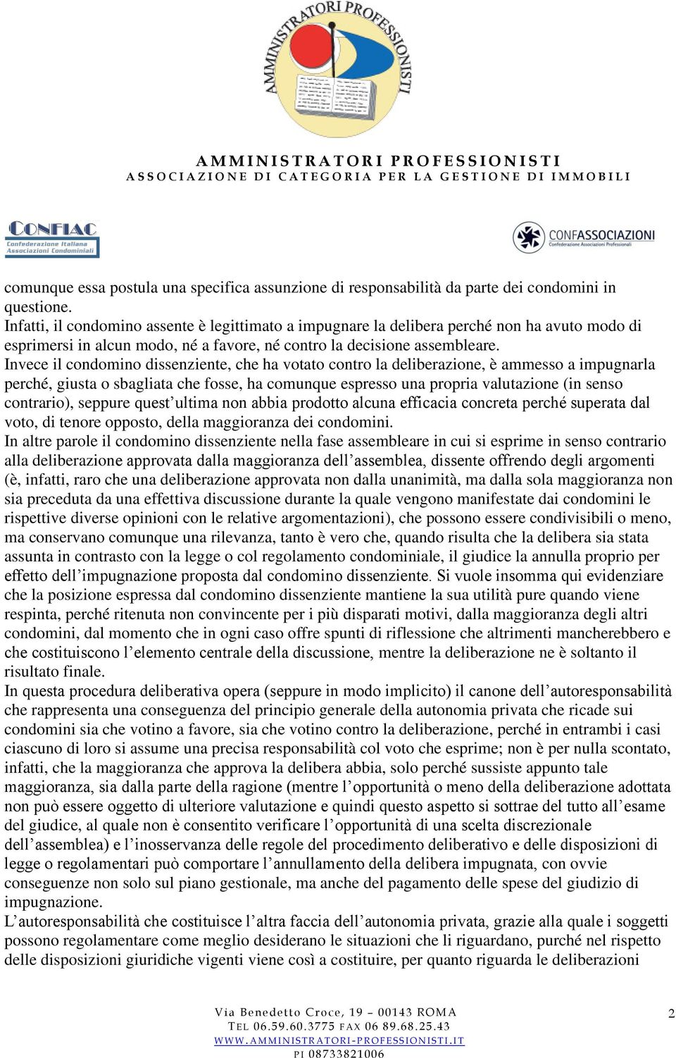 Invece il condomino dissenziente, che ha votato contro la deliberazione, è ammesso a impugnarla perché, giusta o sbagliata che fosse, ha comunque espresso una propria valutazione (in senso