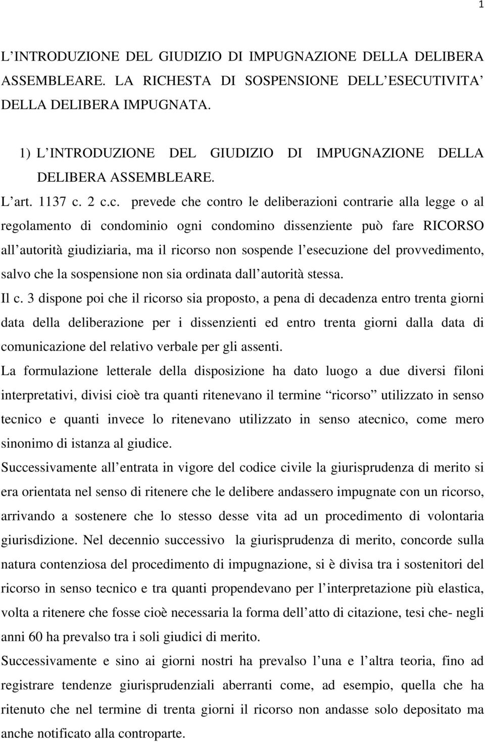 2 c.c. prevede che contro le deliberazioni contrarie alla legge o al regolamento di condominio ogni condomino dissenziente può fare RICORSO all autorità giudiziaria, ma il ricorso non sospende l