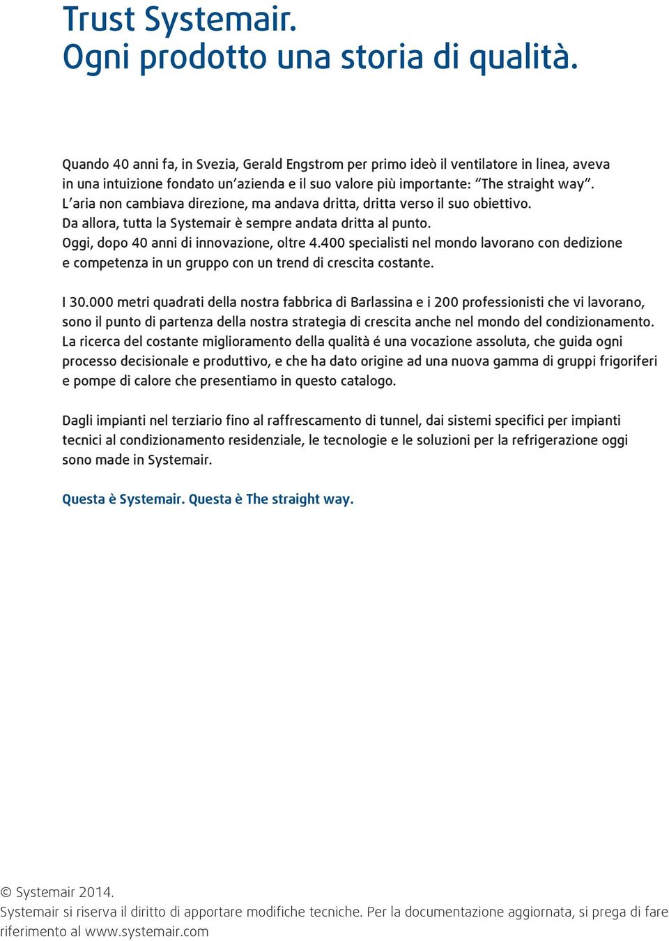 L aria non cambiava direzione, ma andava dritta, dritta verso il suo obiettivo. Da allora, tutta la Systemair è sempre andata dritta al punto. Oggi, dopo 40 anni di innovazione, oltre 4.