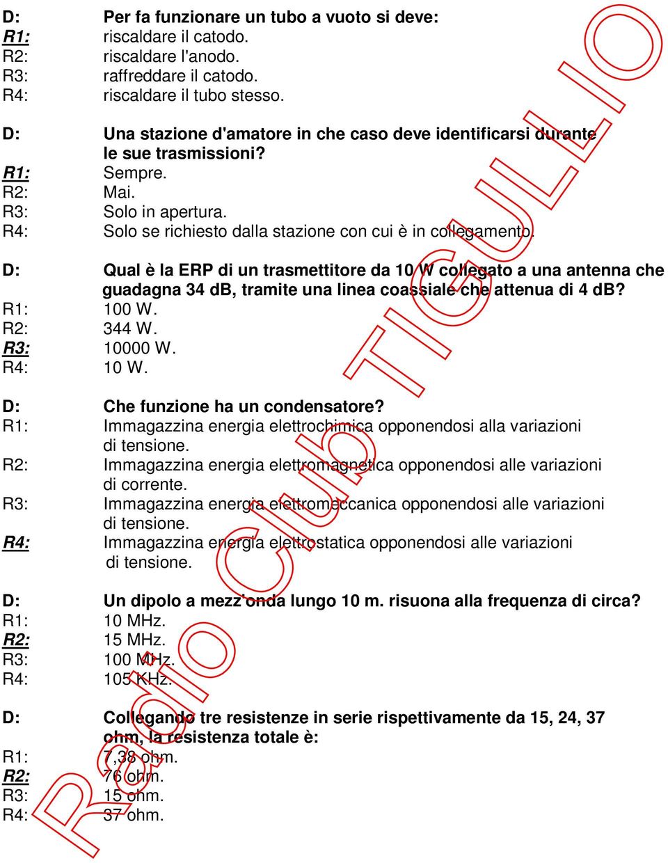 D: Qual è la ERP di un trasmettitore da 10 W collegato a una antenna che guadagna 34 db, tramite una linea coassiale che attenua di 4 db? R1: 100 W. R2: 344 W. R3: 10000 W. R4: 10 W.