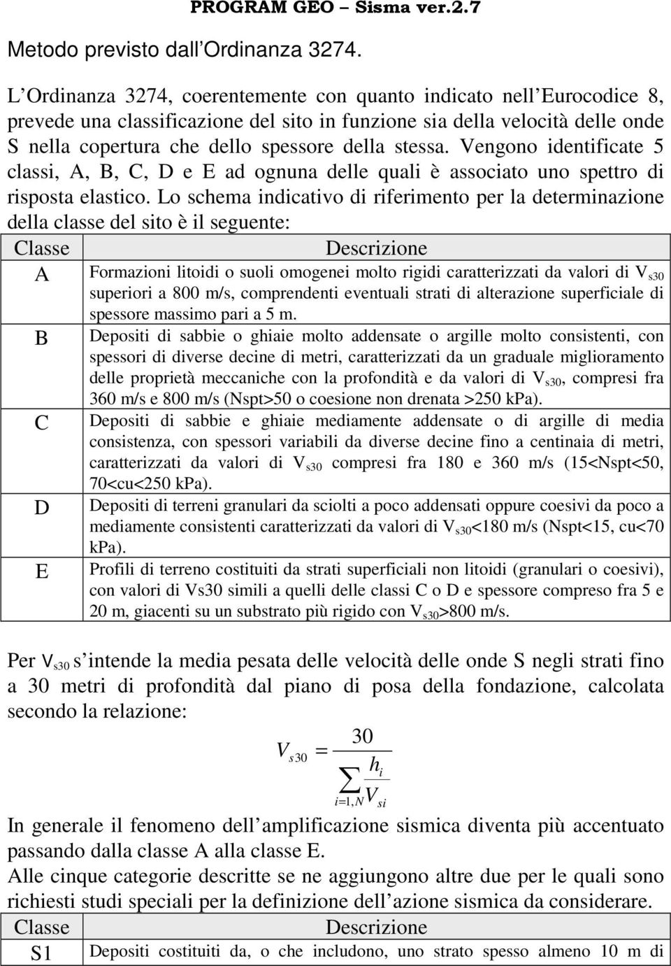 Vengono identificate 5 classi, A, B, C, D e E ad ognuna delle quali è associato uno spettro di risposta elastico.