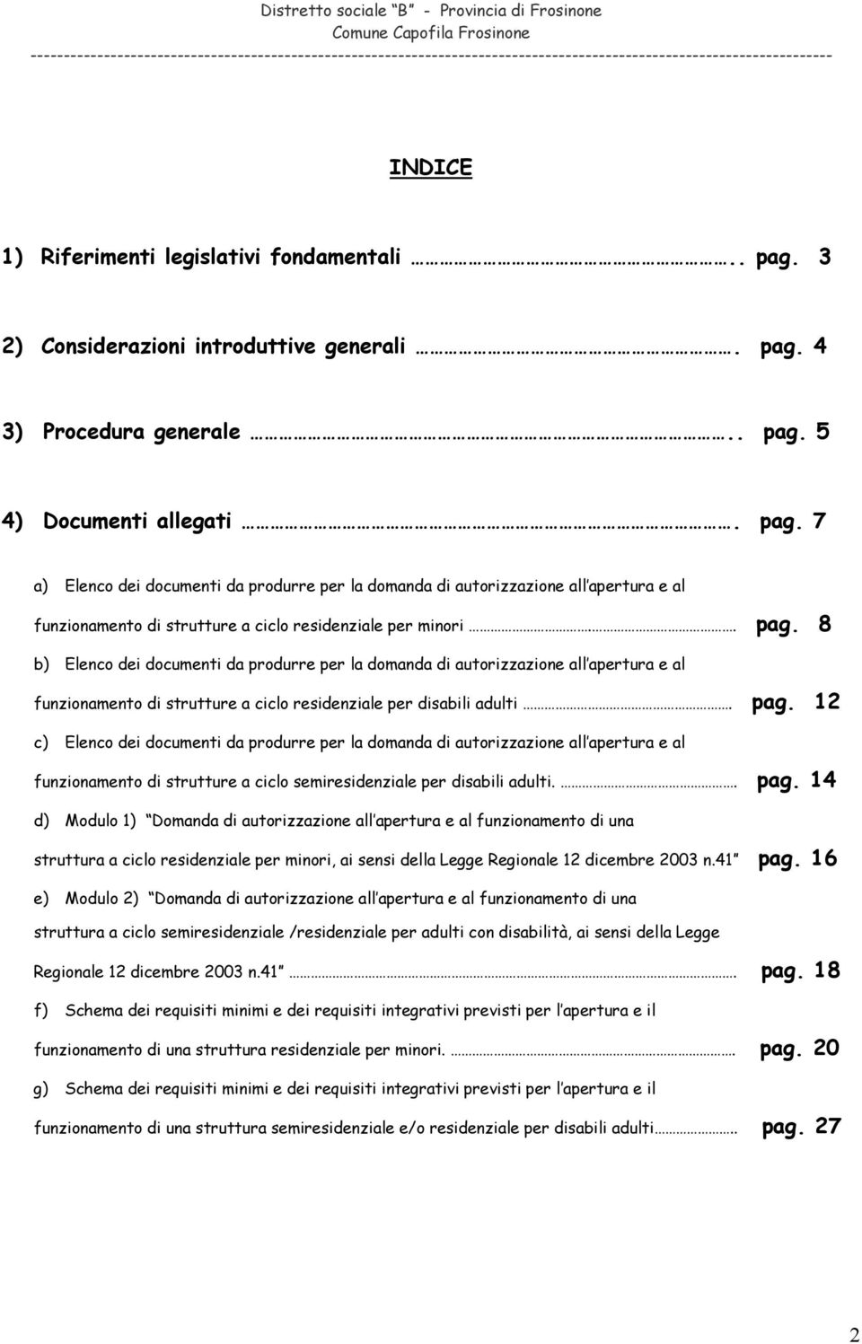 . pag. 8 b) Elenco dei documenti da produrre per la domanda di autorizzazione all apertura e al funzionamento di strutture a ciclo residenziale per disabili adulti. pag. 12 c) Elenco dei documenti da produrre per la domanda di autorizzazione all apertura e al funzionamento di strutture a ciclo semiresidenziale per disabili adulti.