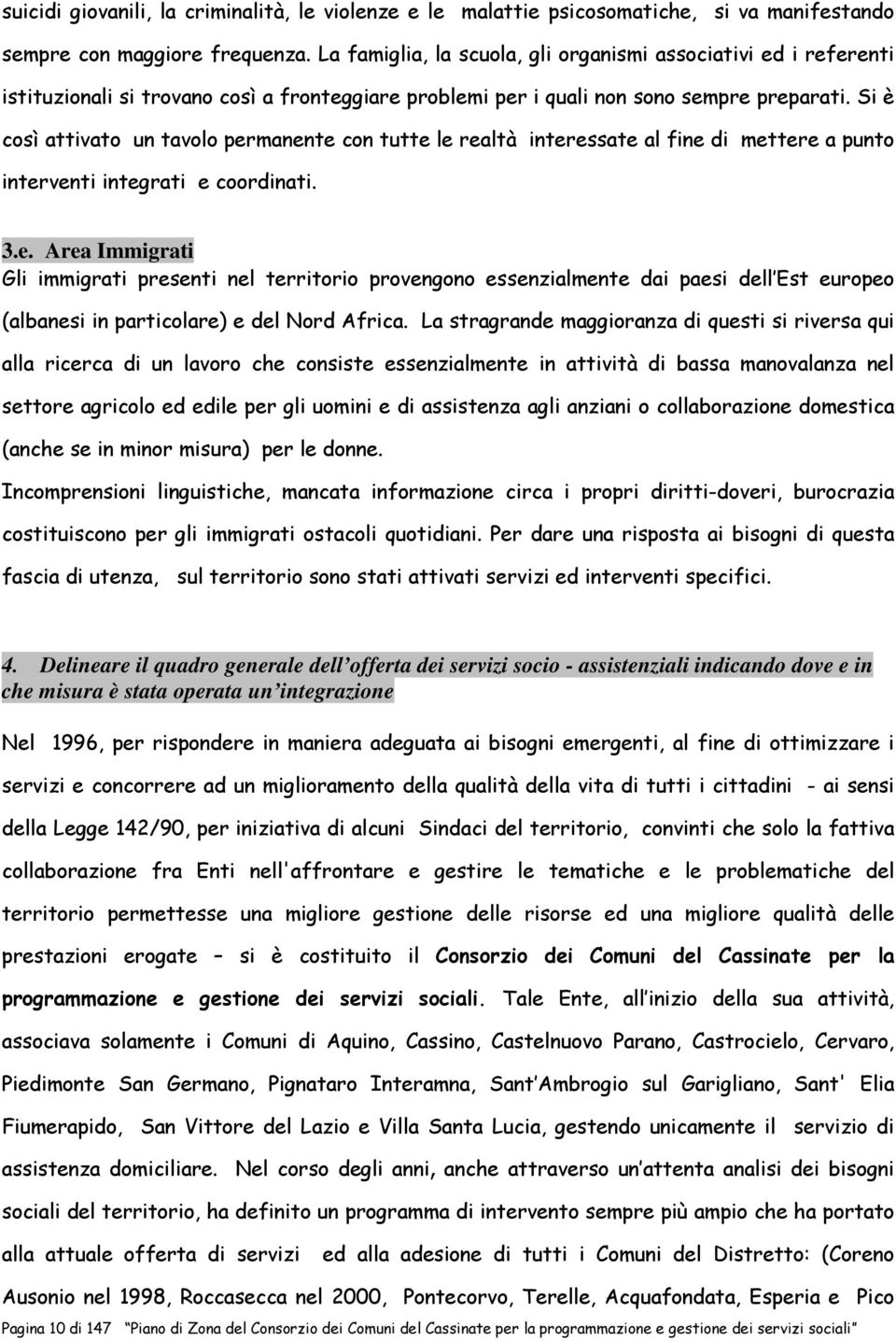 Si è così attivato un tavolo permanente con tutte le realtà interessate al fine di mettere a punto interventi integrati e coordinati. 3.e. Area Immigrati Gli immigrati presenti nel territorio provengono essenzialmente dai paesi dell Est europeo (albanesi in particolare) e del Nord Africa.