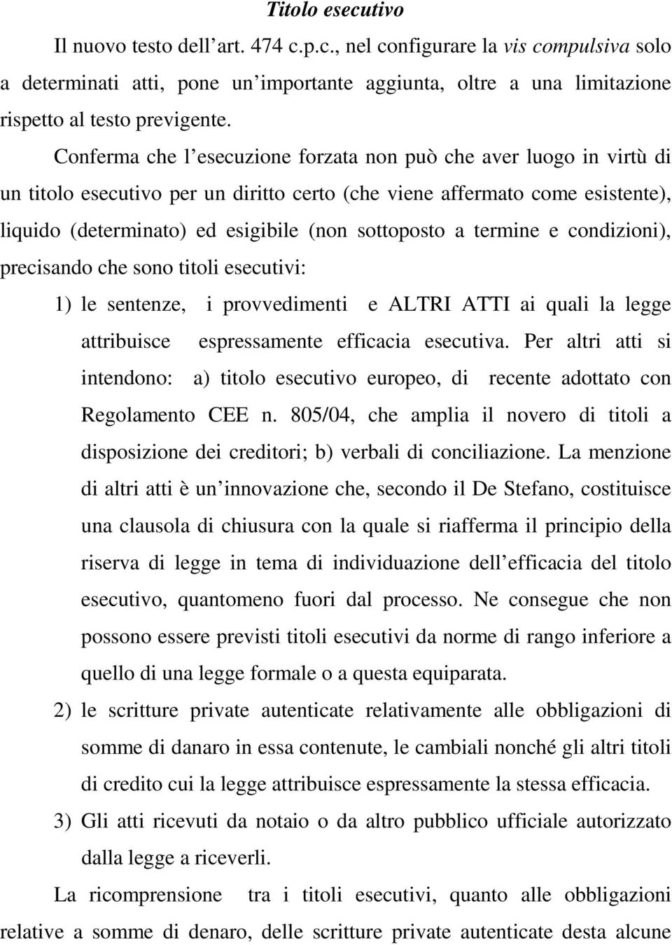 a termine e condizioni), precisando che sono titoli esecutivi: 1) le sentenze, i provvedimenti e ALTRI ATTI ai quali la legge attribuisce espressamente efficacia esecutiva.